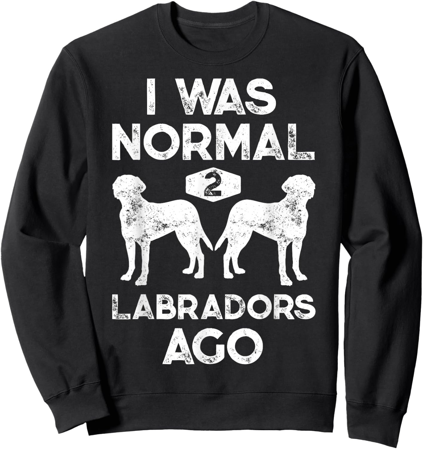 I Was Normal 2 Labradors Ago Funny Dog Lover Gifts Men Women Sweatshirt - Sweatshirt | Black