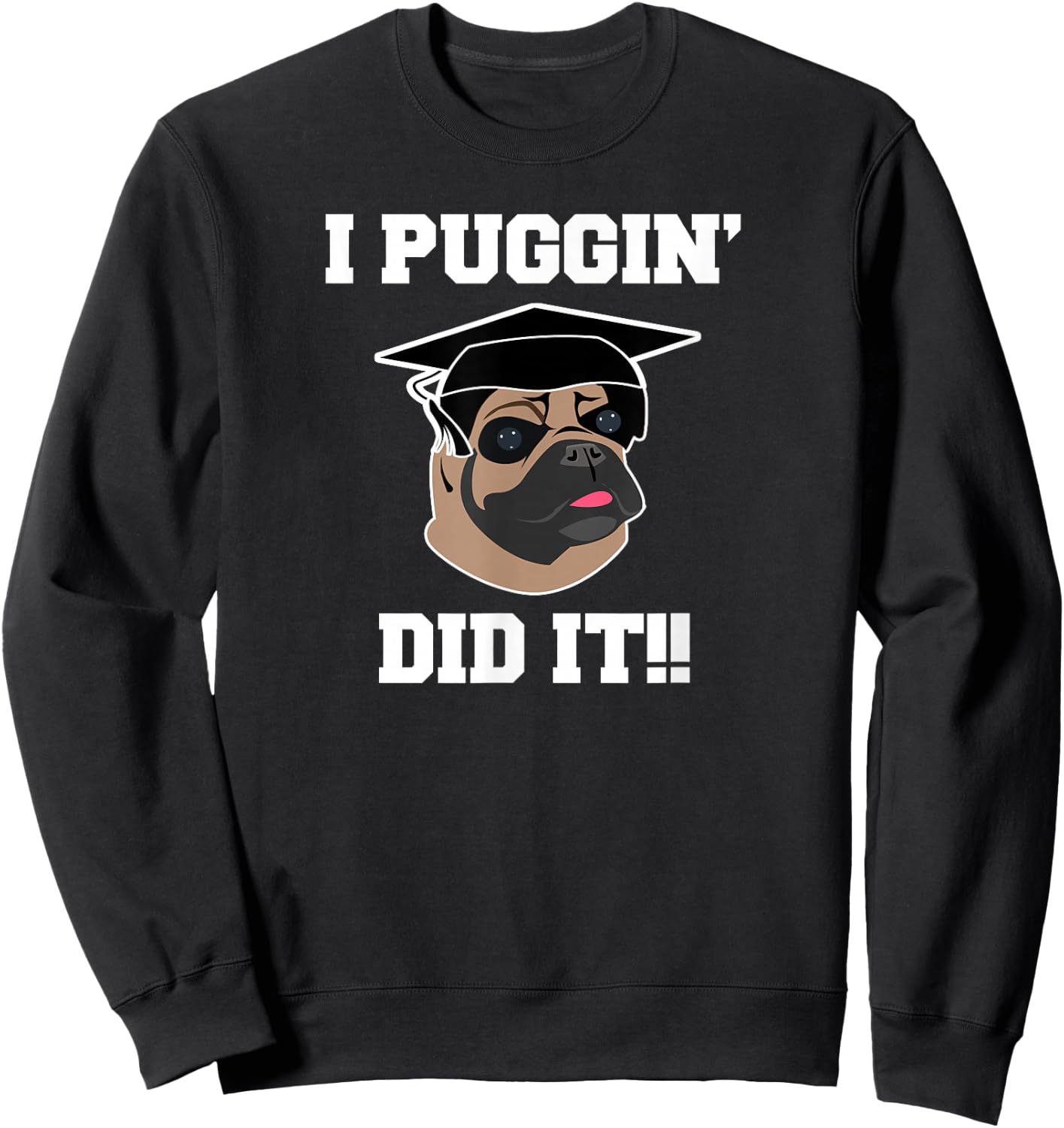 Funny Pug Dog Lover Graduation Gift Shirt I Puggin Did It Sweatshirt - Sweatshirt | Black
