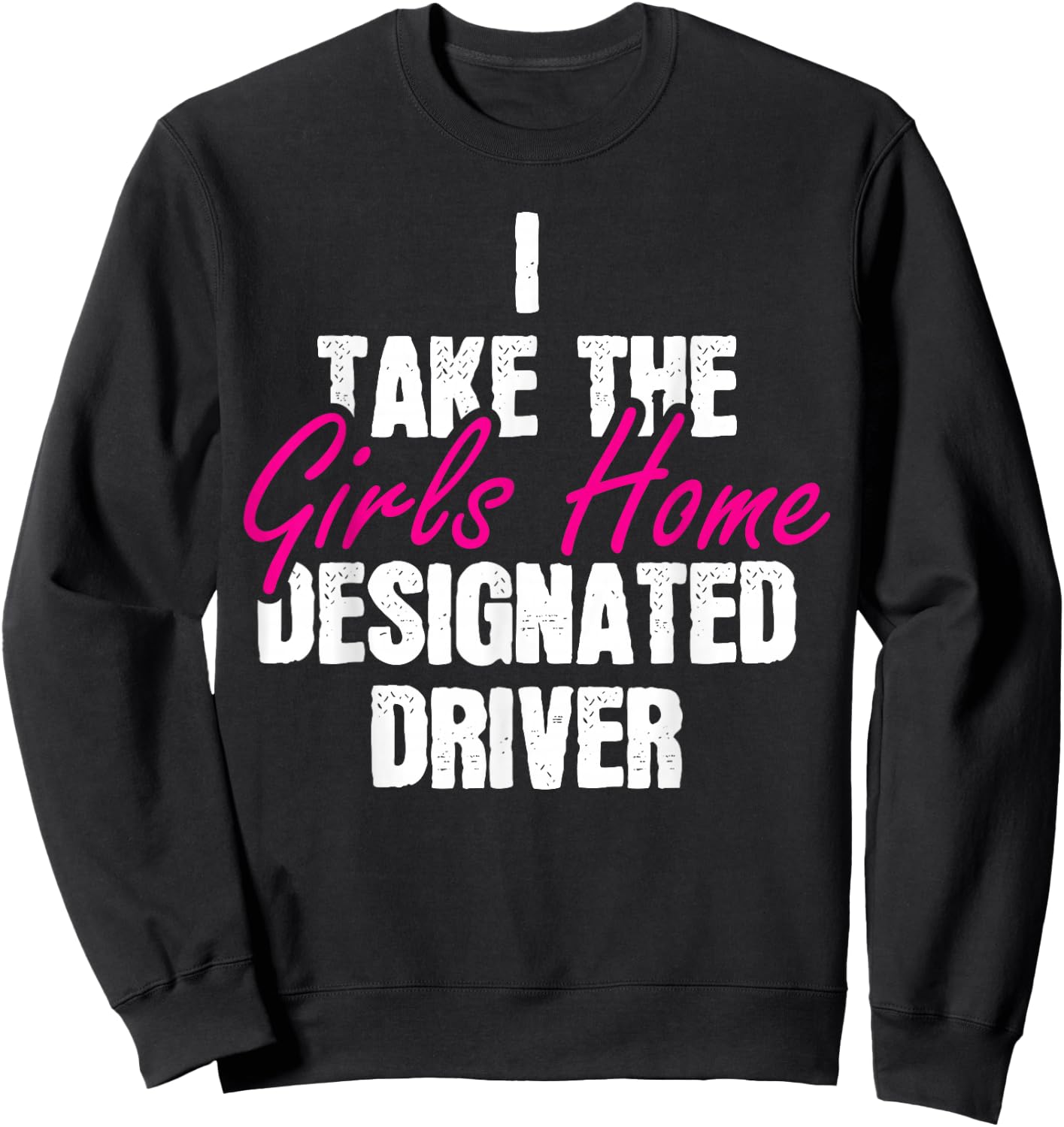 I Take The Girls Home Funny Designated Driver Sweatshirt - Sweatshirt | Black