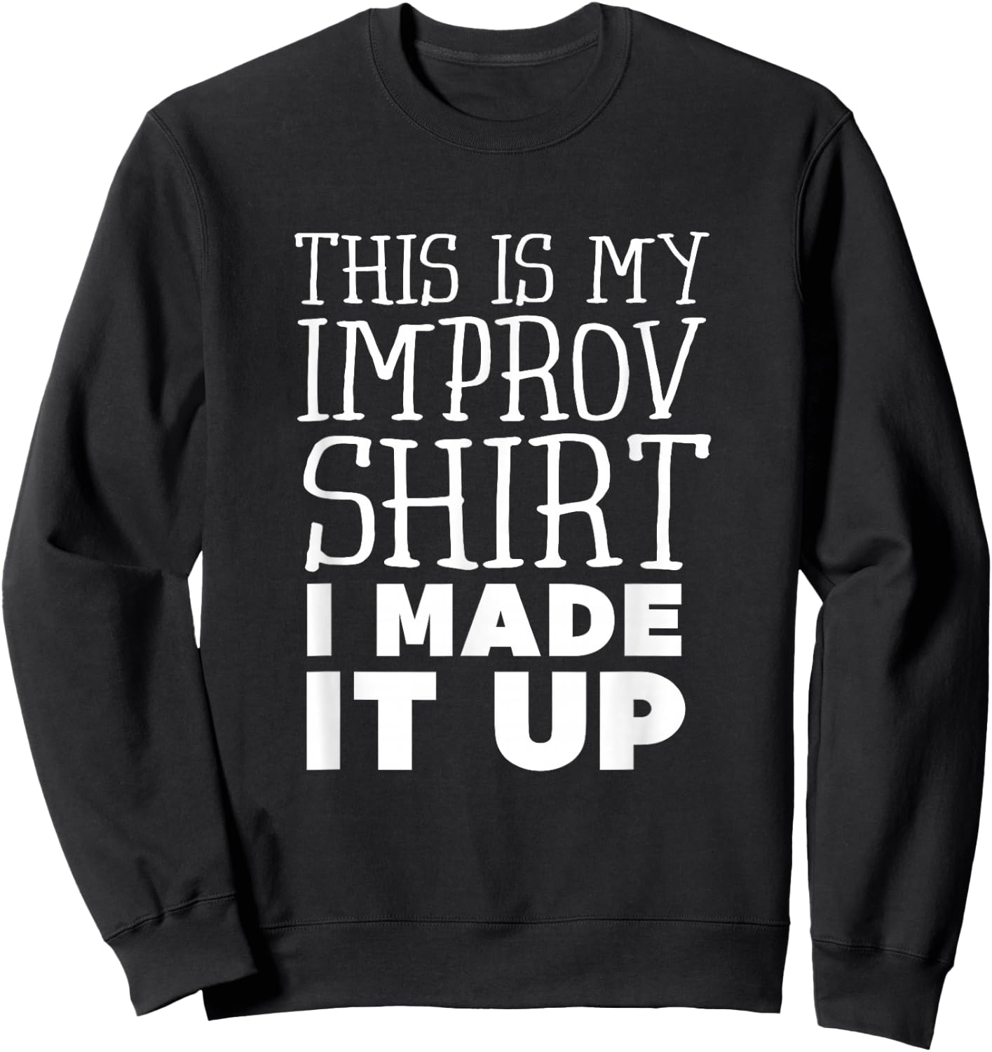 Improv Funny Acting This is My Improv Shirt I Made It Up Sweatshirt - Sweatshirt | Black