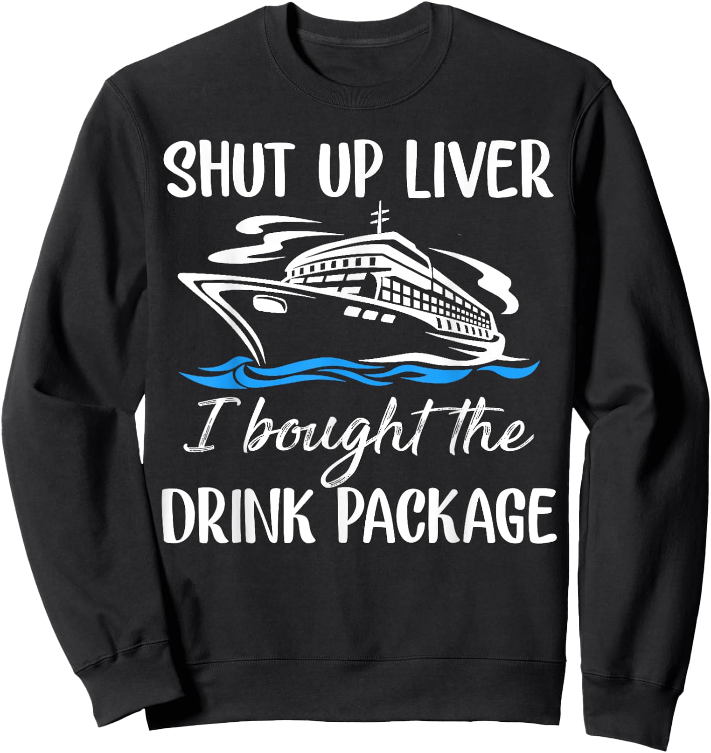 Funny Cruise Shut Up Liver I Bought The Drink Package Sweatshirt - Sweatshirt | Black