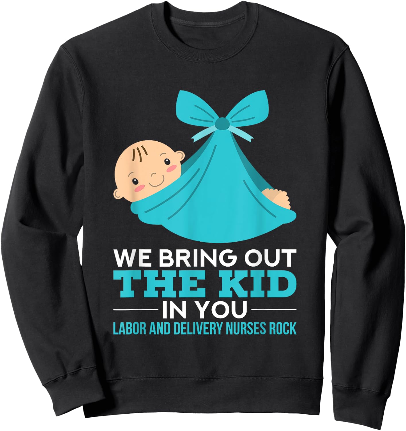 Labor Delivery Nurses We Bring Out The Kid In You Nurse Gift Sweatshirt - Sweatshirt | Black