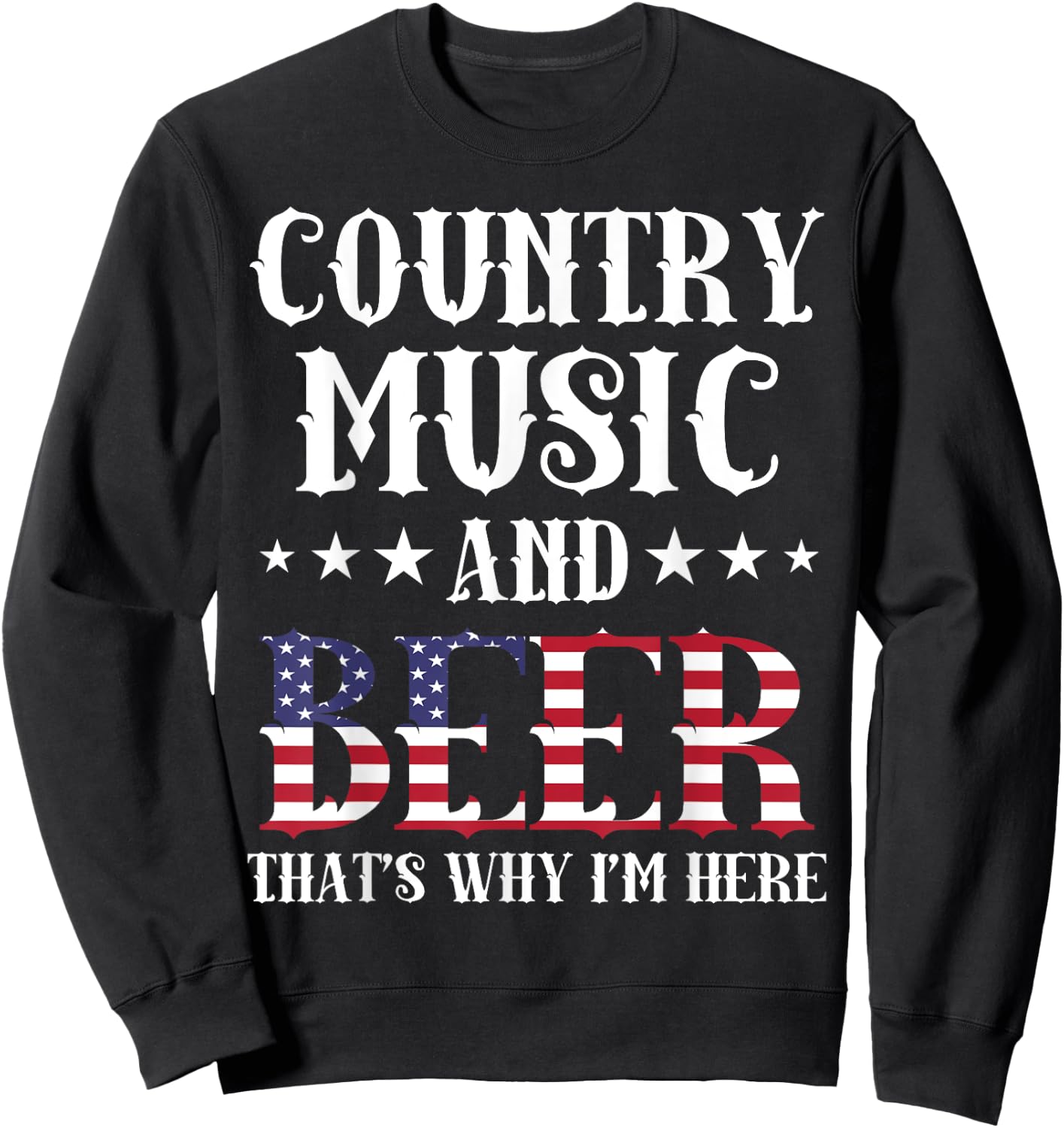 Country Music And Beer That's Why I'm Here Patriotic Sweatshirt - Sweatshirt | Black