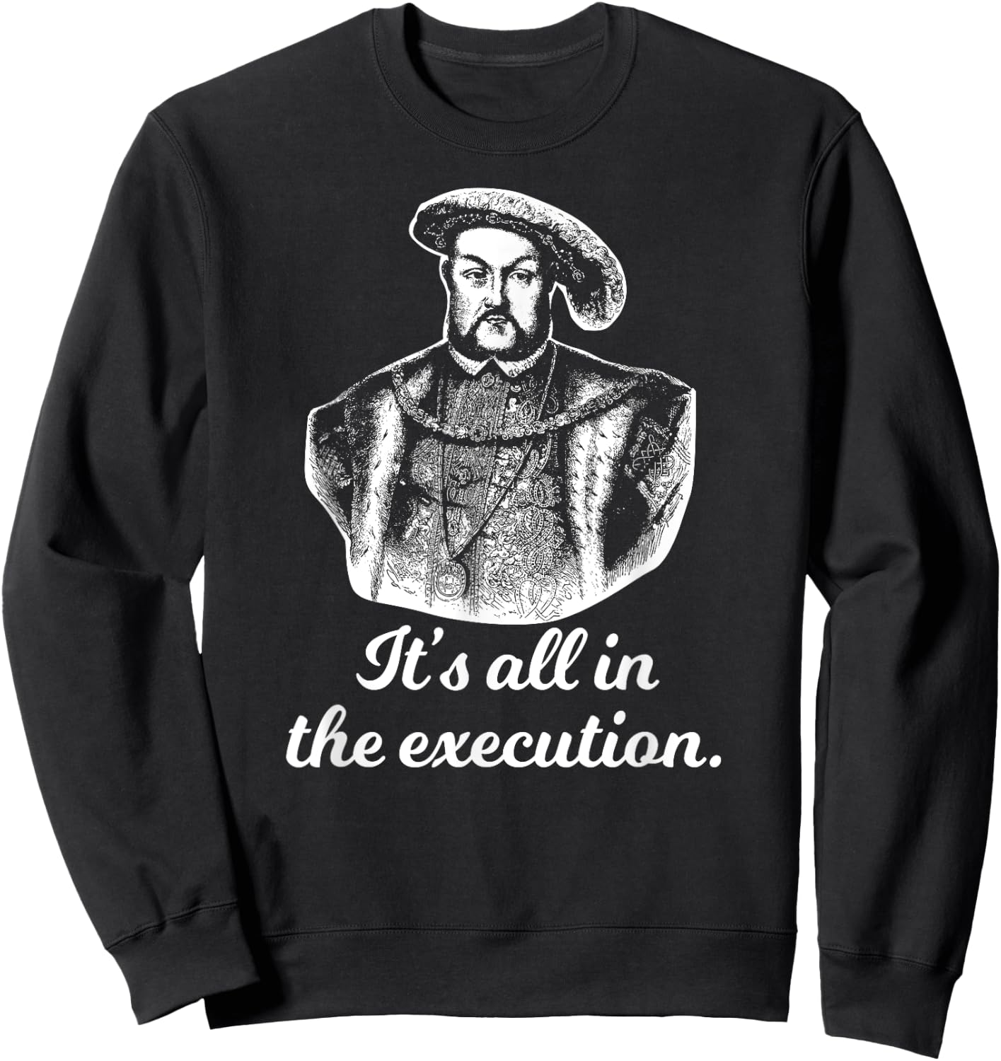 Funny Shirt Henry VIII Quote It's All In The Execution Sweatshirt - Sweatshirt | Black