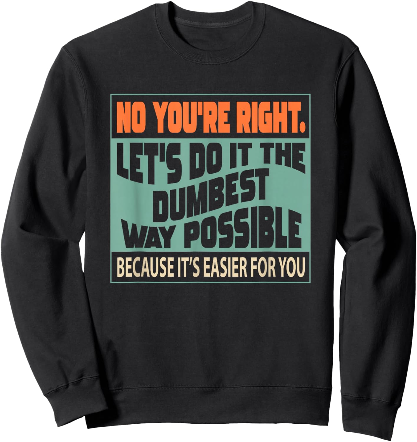 No You're Right Let's Do It The Dumbest Sweatshirt - Sweatshirt | Black