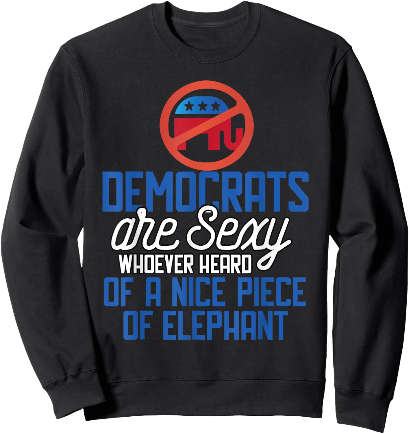 Democrats Are Sexy Whoever Heard Nice Piece Of Elephant Sweatshirt - Sweatshirt | Black