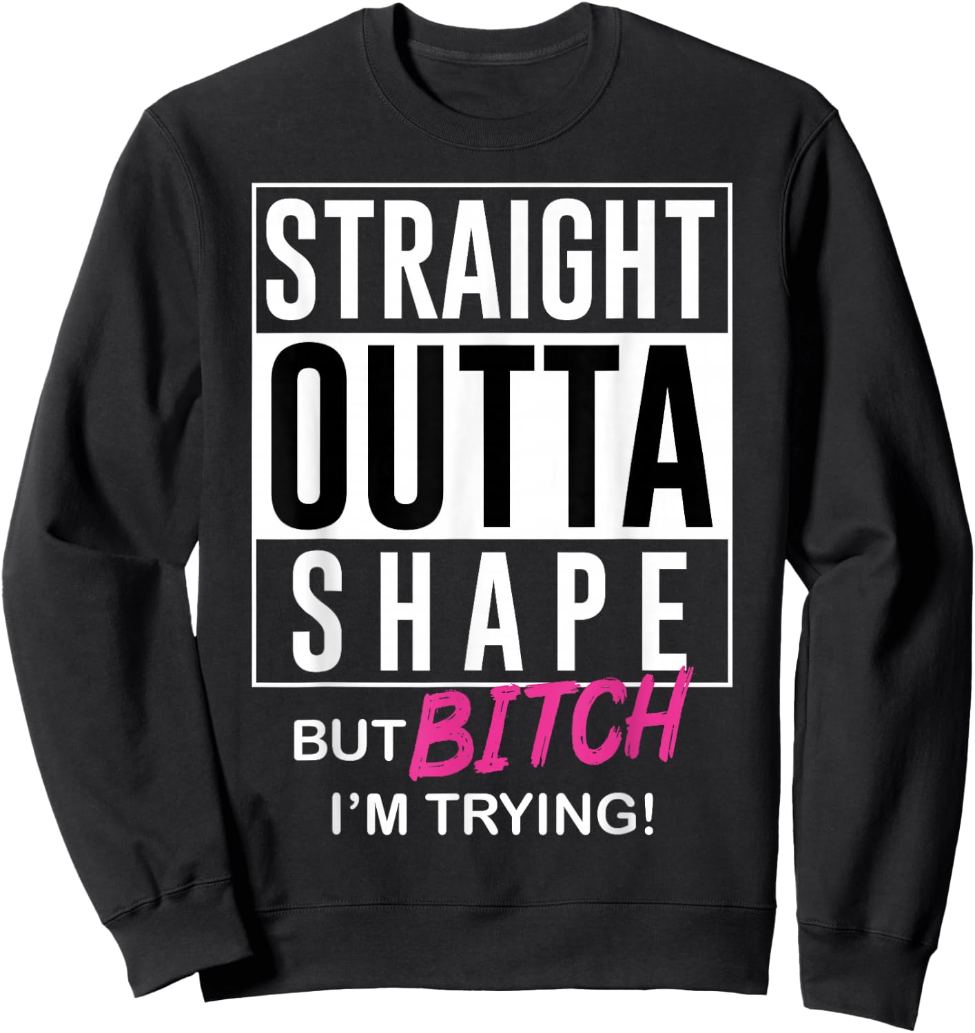 Straight Outta Shape But Bitch I'm Trying Sweatshirt - Sweatshirt | Black