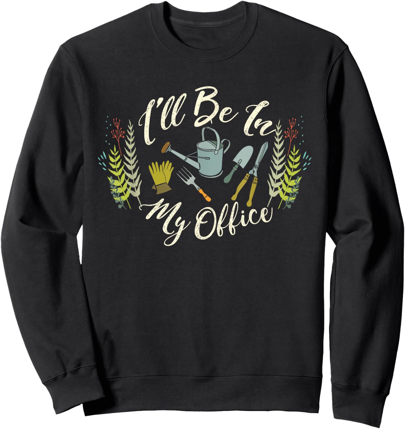 Fun Gardener Saying | Cute I'll Be In My Office Gardening Sweatshirt - Sweatshirt | Black
