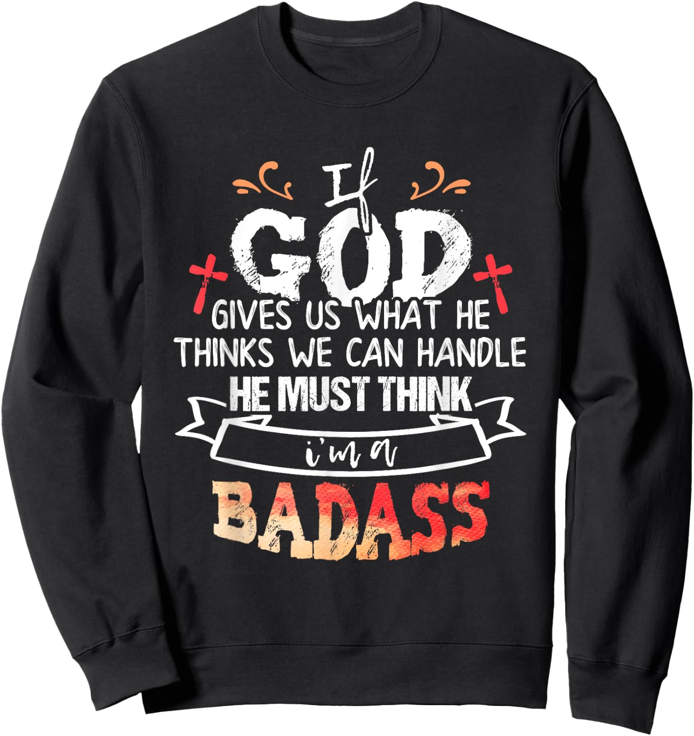 If God Gives Us What He Thinks We Can Handle I'm a Badass Sweatshirt - Sweatshirt | Black