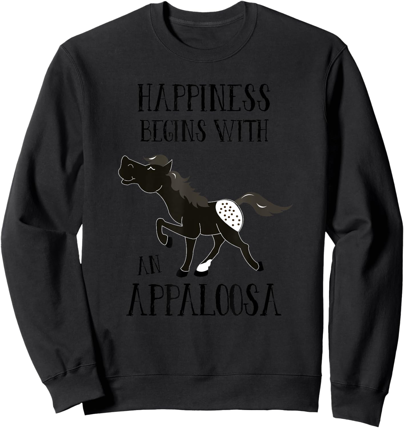 Happiness Begins with An Appaloosa Black Spotted Appy Horse Sweatshirt - Sweatshirt | Black
