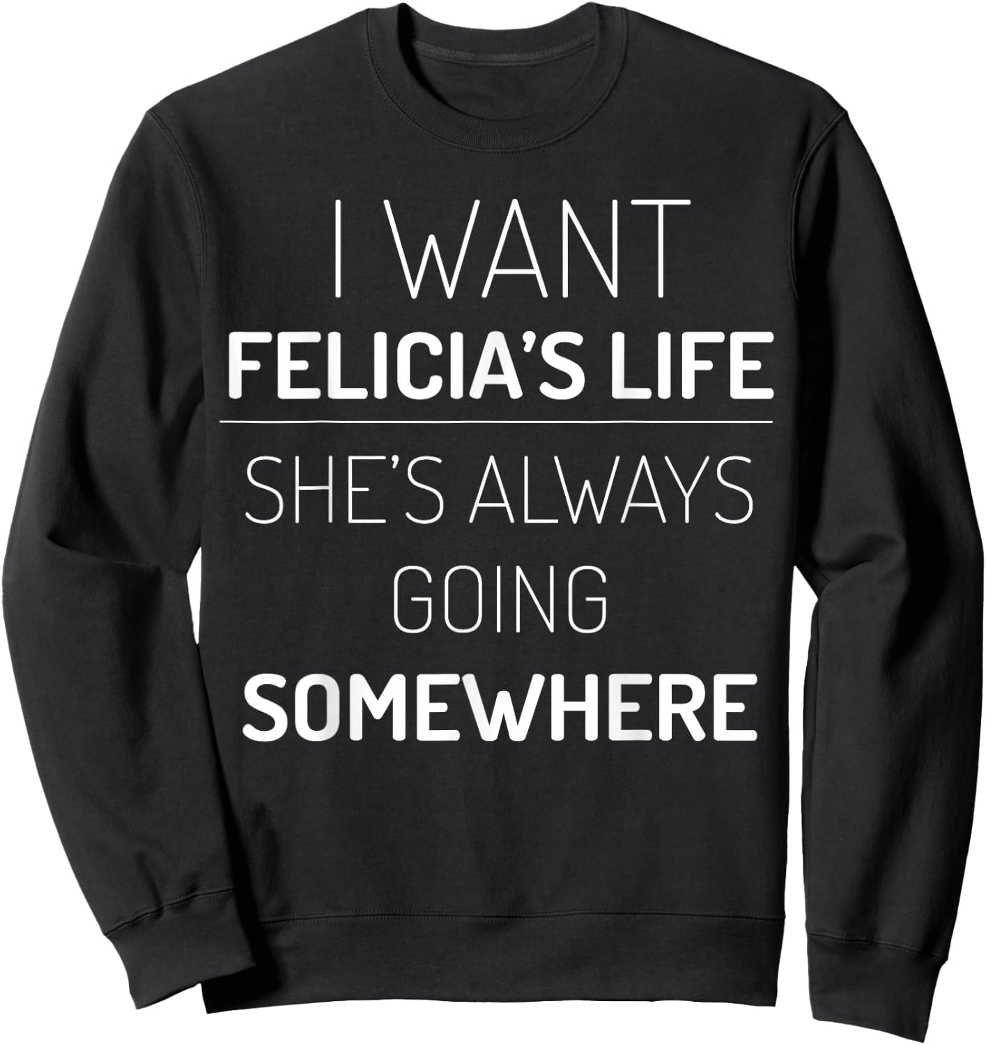 I Want Felicia's Life, She Is Always Going Somewhere Sweatshirt - Sweatshirt | Black