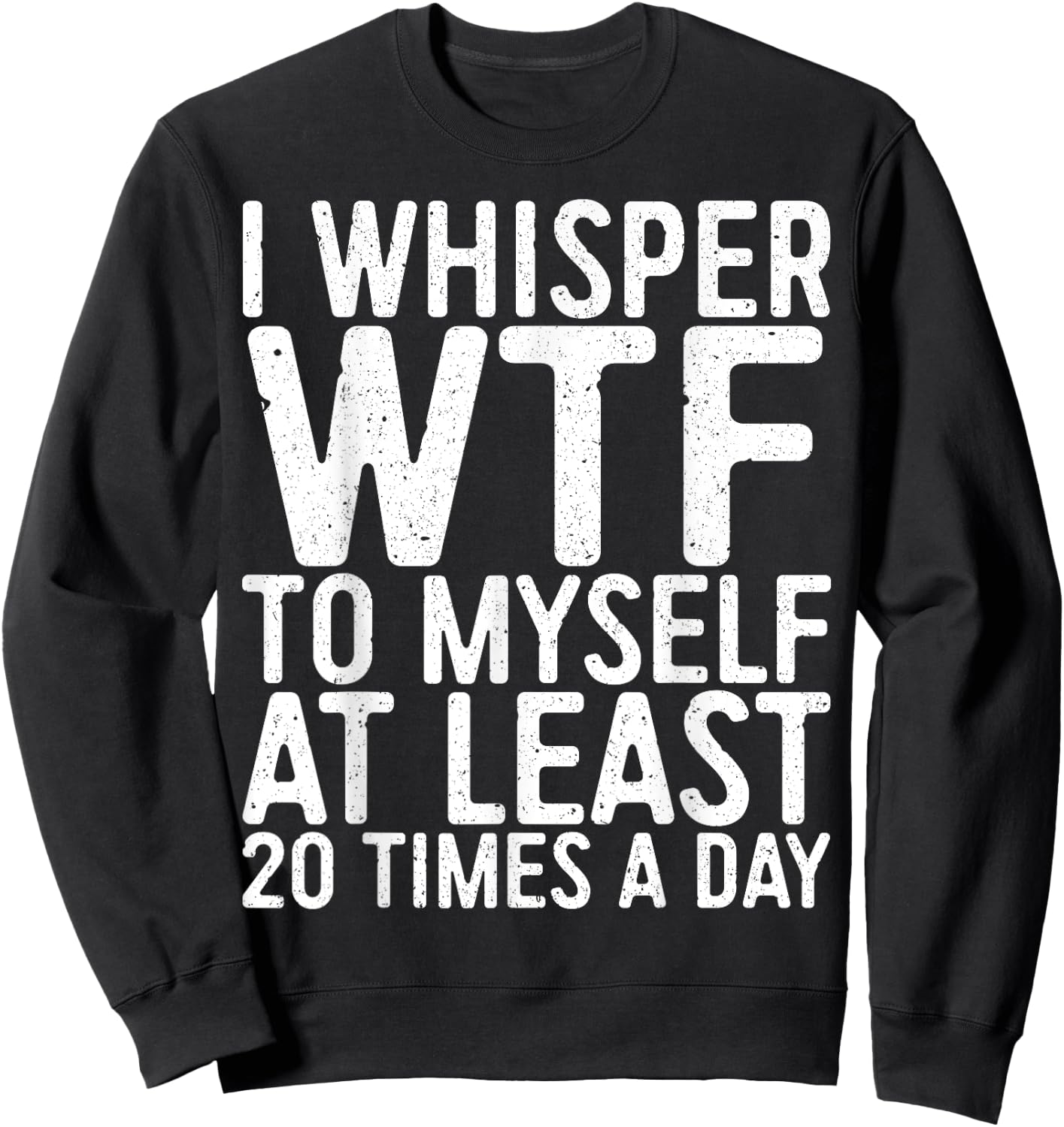 I Whisper WTF To Myself At Least 20 Times A Day Shirt Men Sweatshirt - Sweatshirt | Black