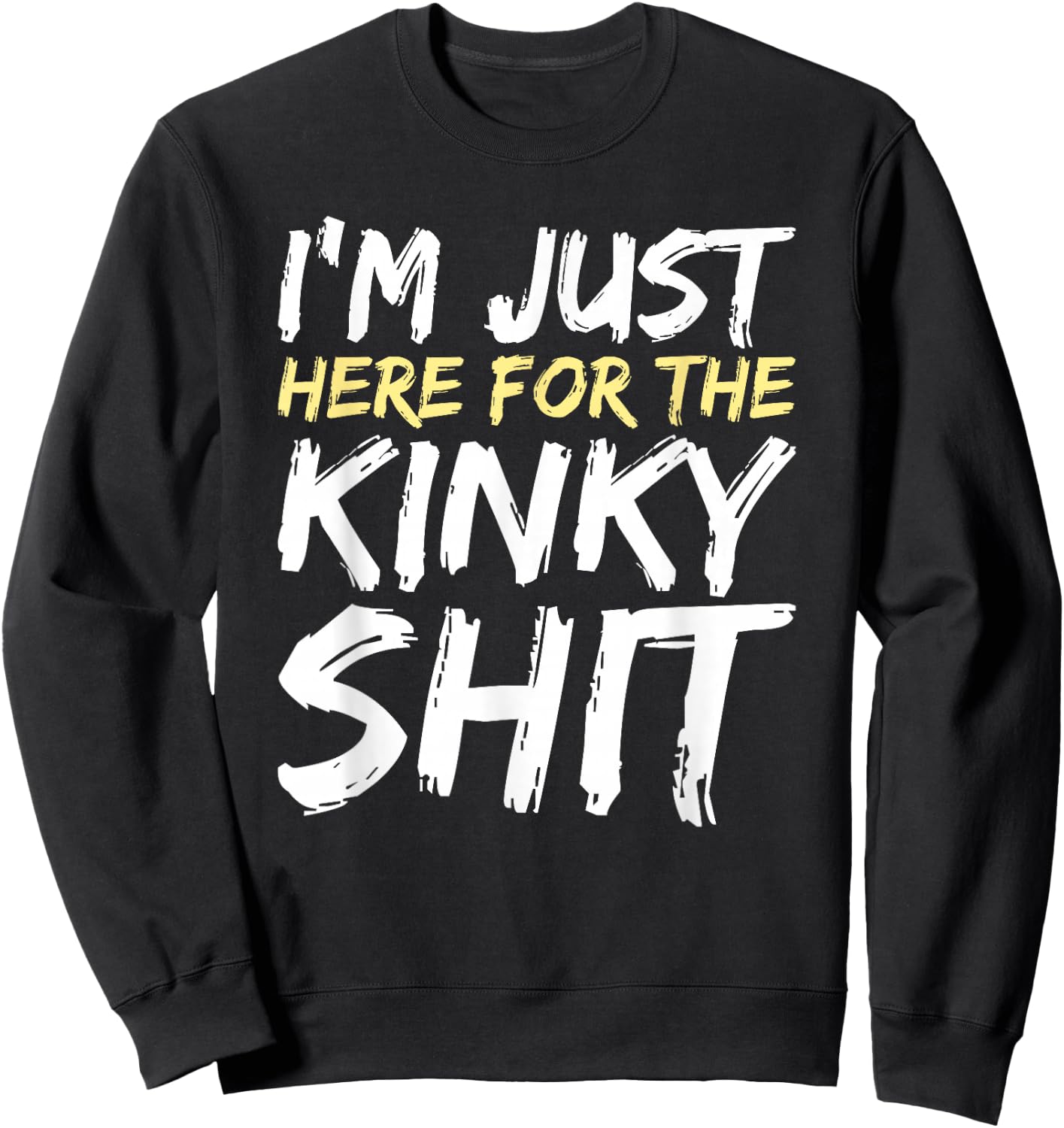 I'm Just Here For The Kinky Shit BDSM Gang Bang Sexy Feet Sweatshirt - Sweatshirt | Black