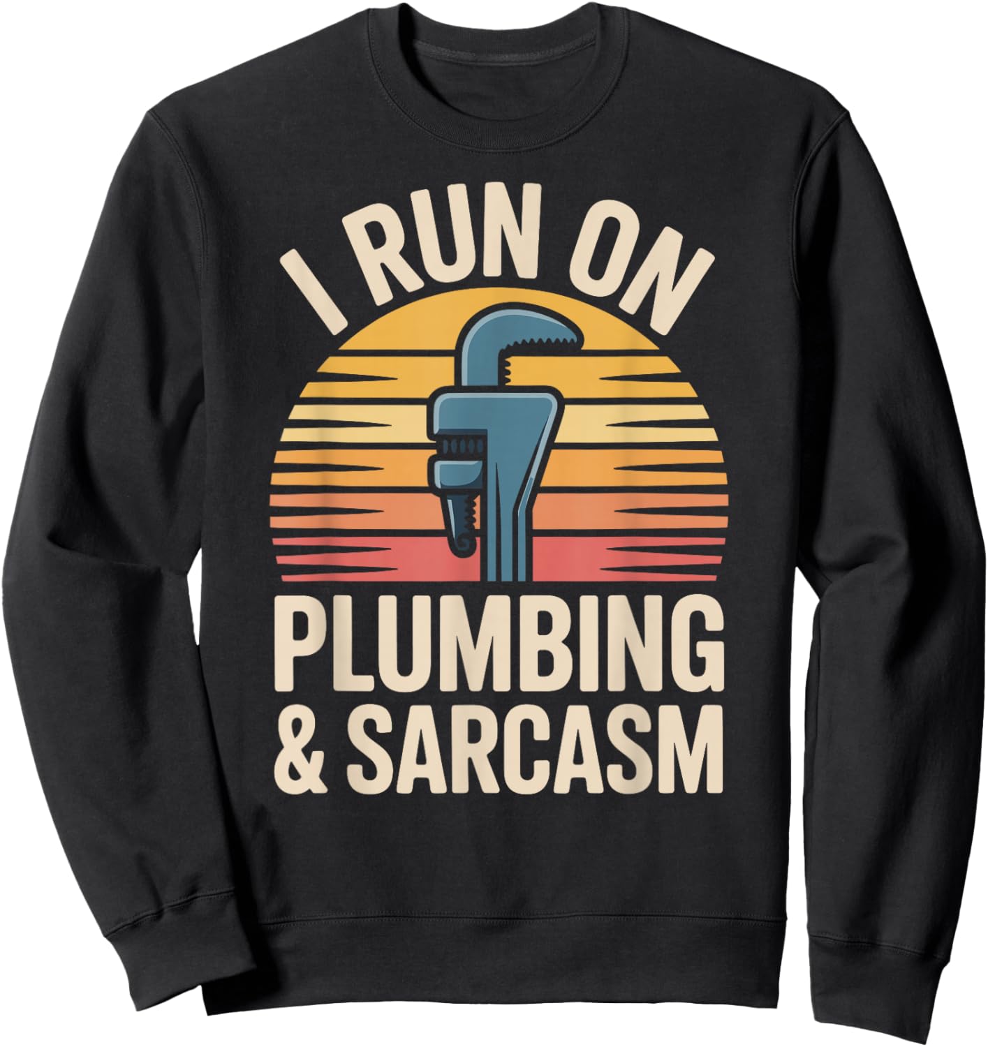 I Run On Plumbing and Sarcasm Plumber Funny Plumbing Sweatshirt - Sweatshirt | Black