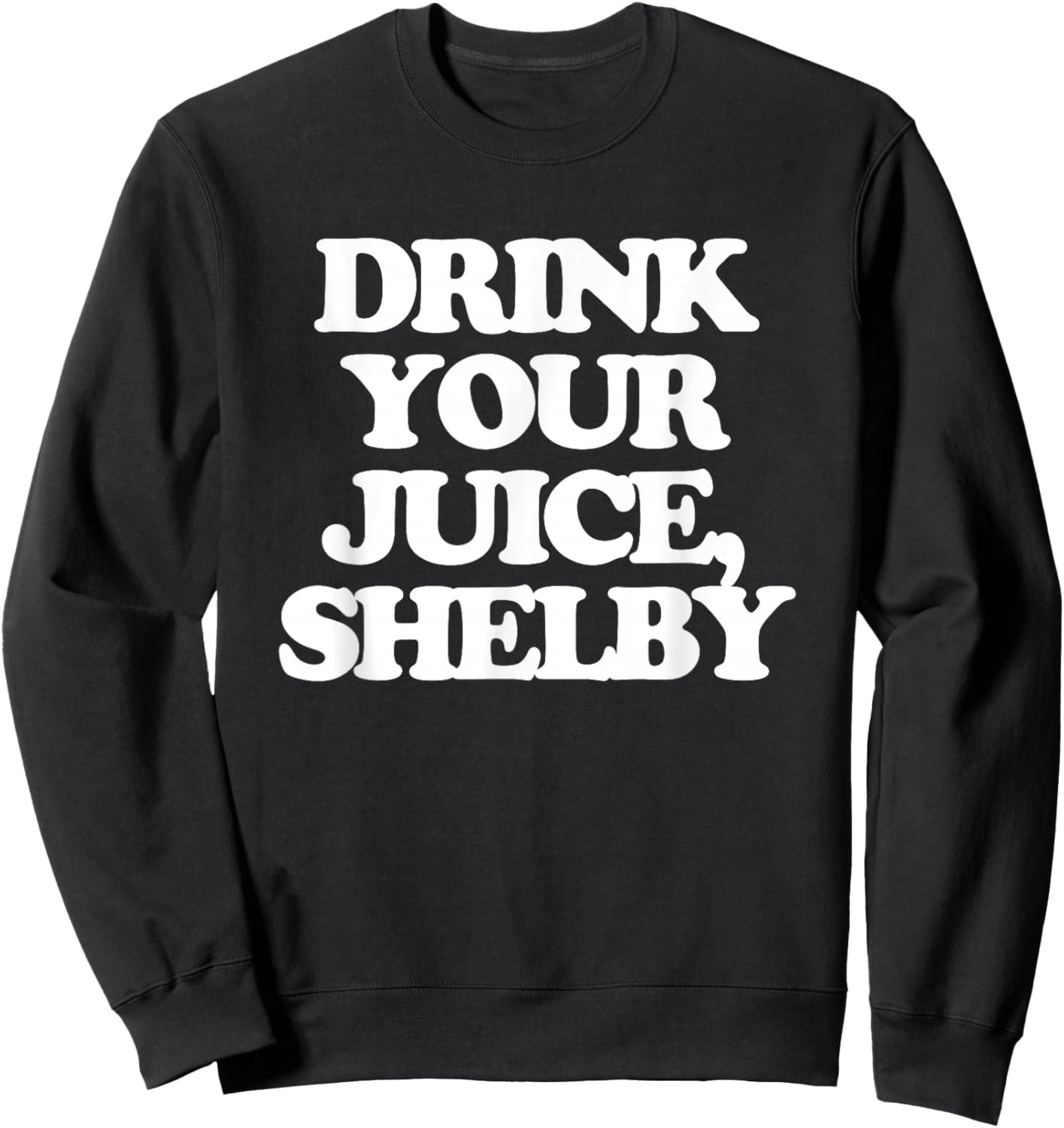 Drink Your Juice, Shelby - Funny Saying Girls Women Cute Sweatshirt - Sweatshirt | Black