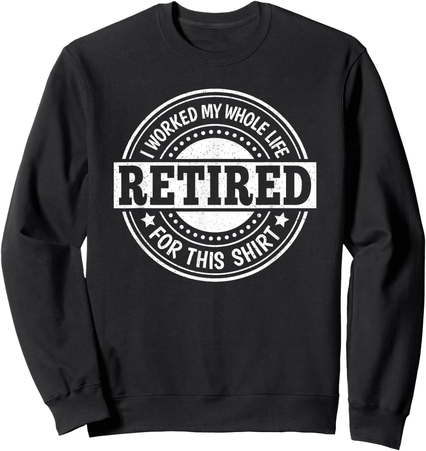Retirement Men Women Retired I Worked My Whole Life For This Sweatshirt - Sweatshirt | Black