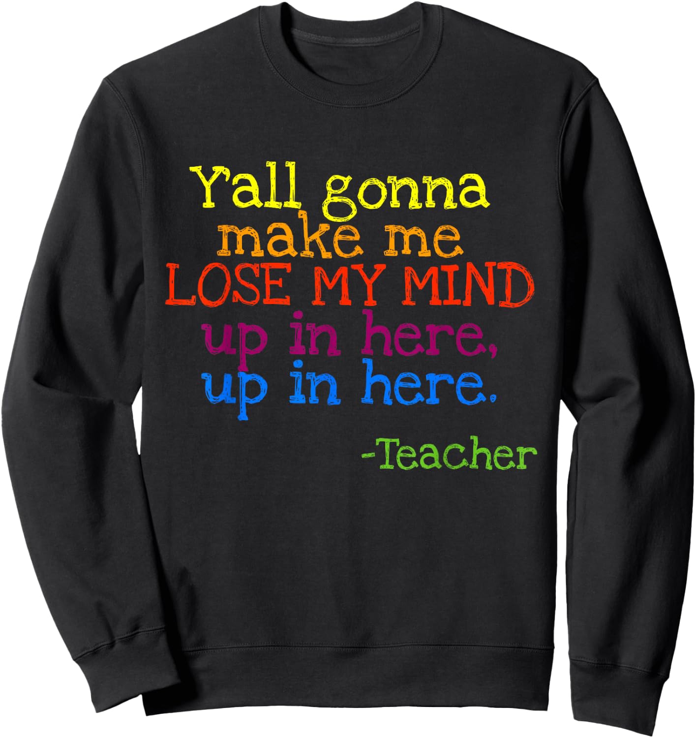 Y'all Gonna Make Me Lose My Mind Up In Here Teacher's Sweatshirt - Sweatshirt | Black