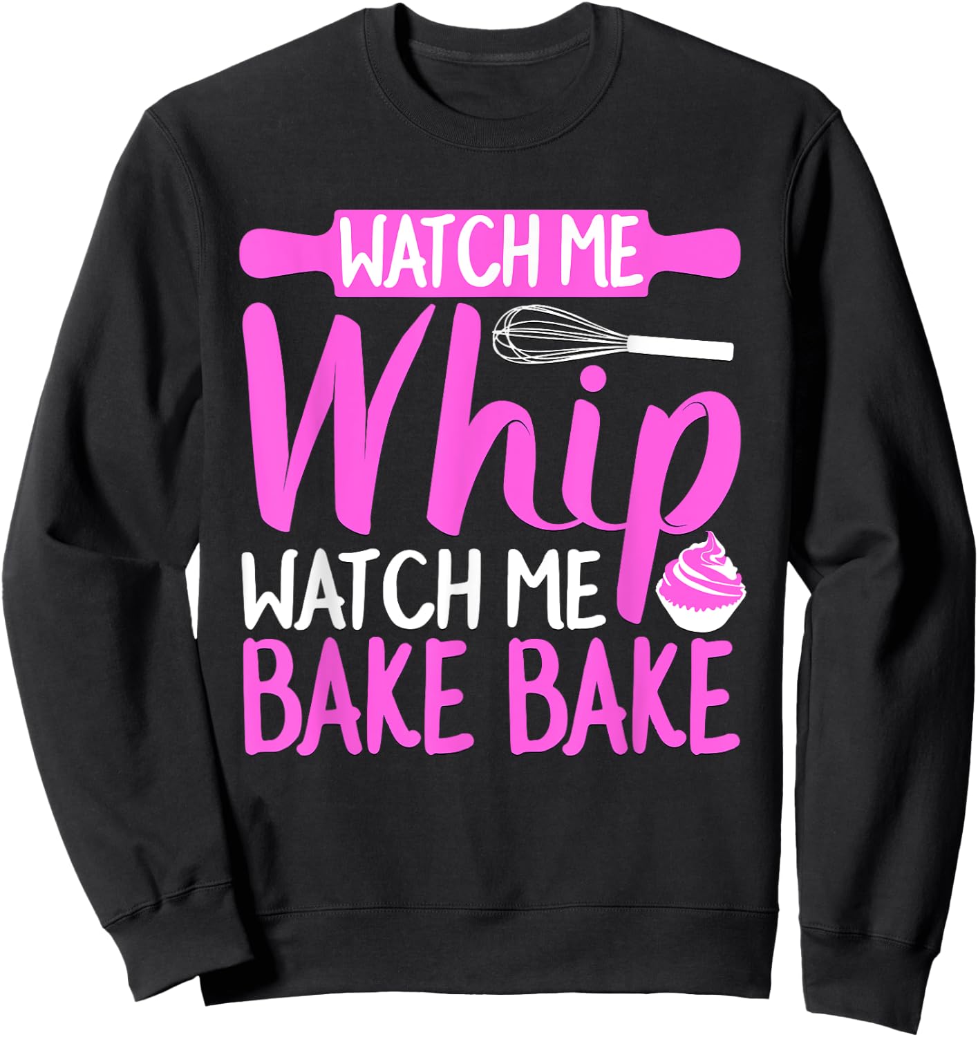 Watch Me Whip Watch Me Bake Bake Funny Sweatshirt - Sweatshirt | Black