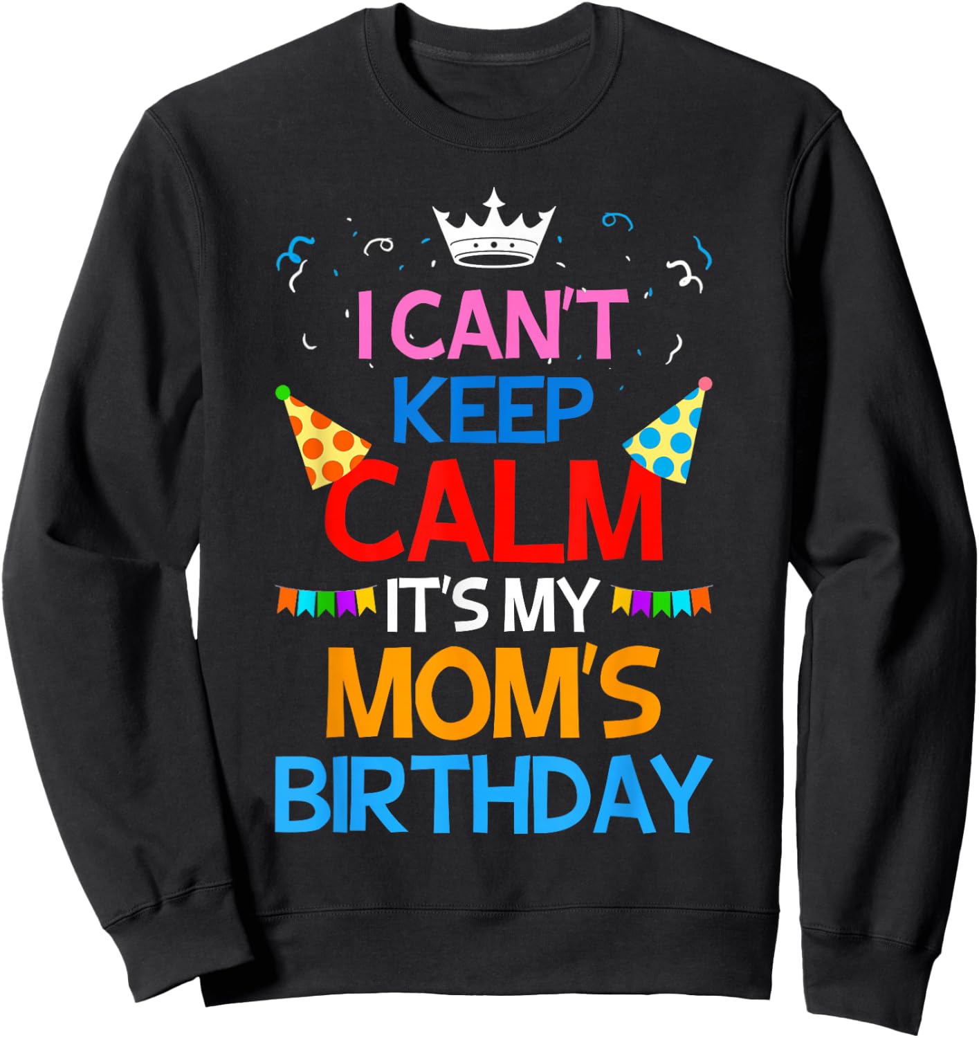 I Can't Keep Calm It's My Mom's Birthday Sweatshirt - Sweatshirt | Black