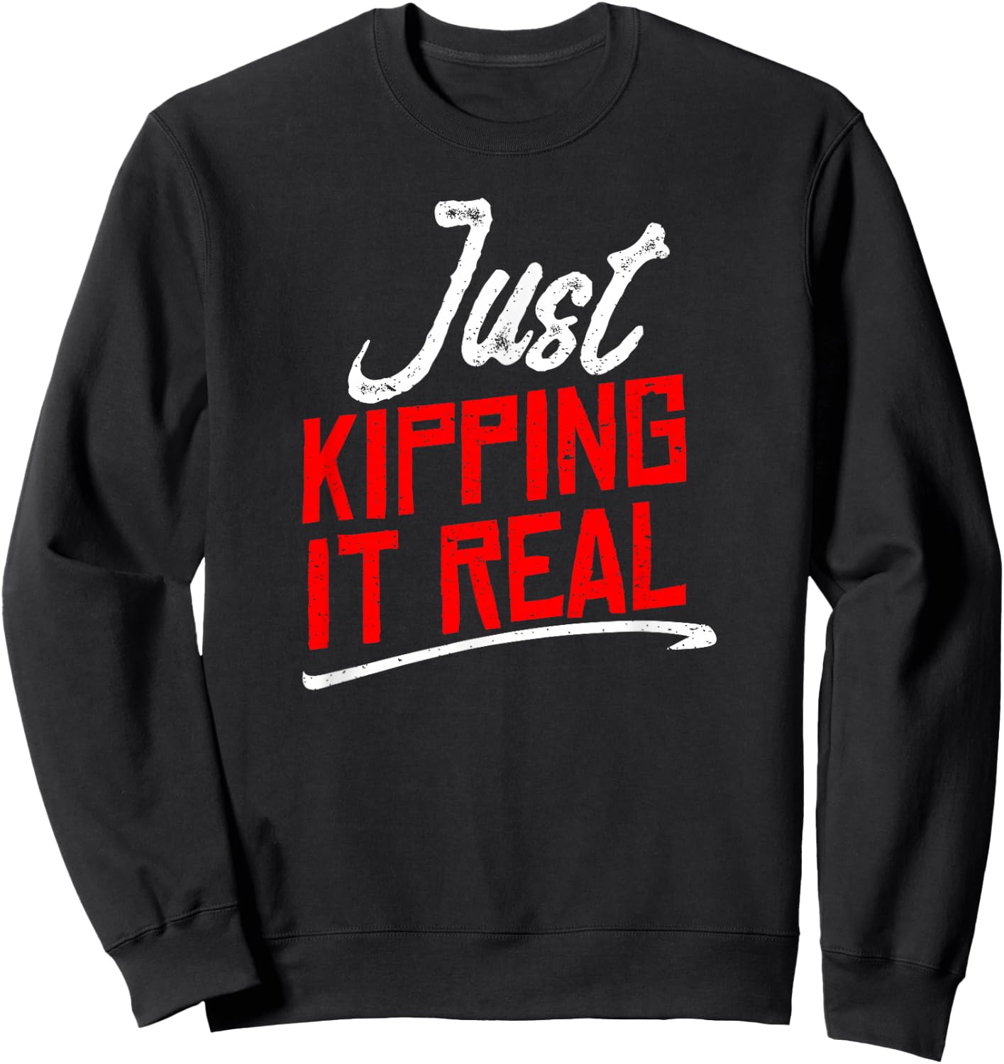 Just Kipping it Real Shirt | Motivational Gym Gift Sweatshirt - Sweatshirt | Black
