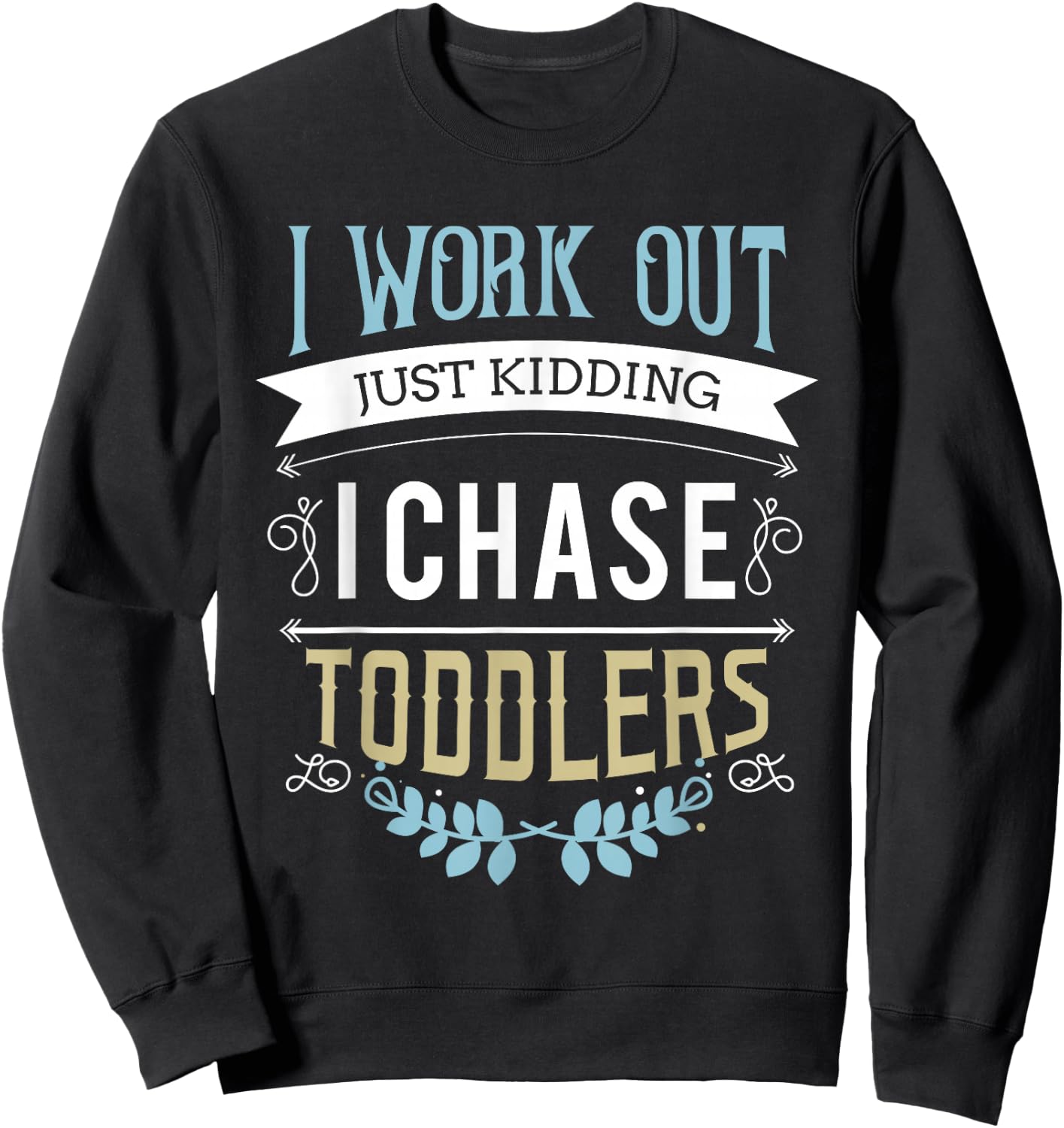 I work out just kidding I chase toddlers Sweatshirt - Sweatshirt | Black