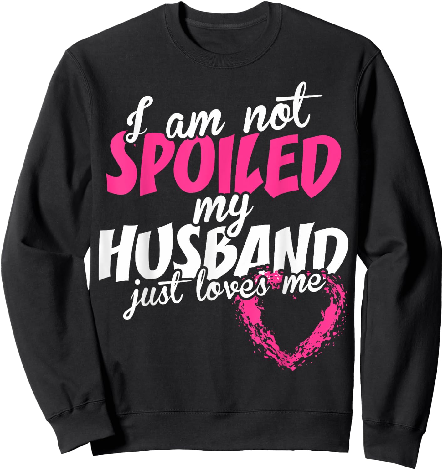 I Am Not Spoiled My Husband Just Loves Me Sweatshirt - Sweatshirt | Black