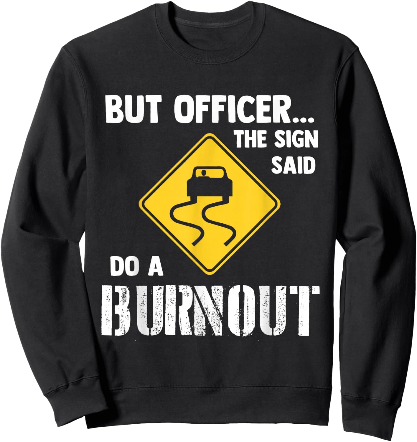 But Officer The Sign Said Do a Burnout - Funny Car Sweatshirt - Sweatshirt | Black