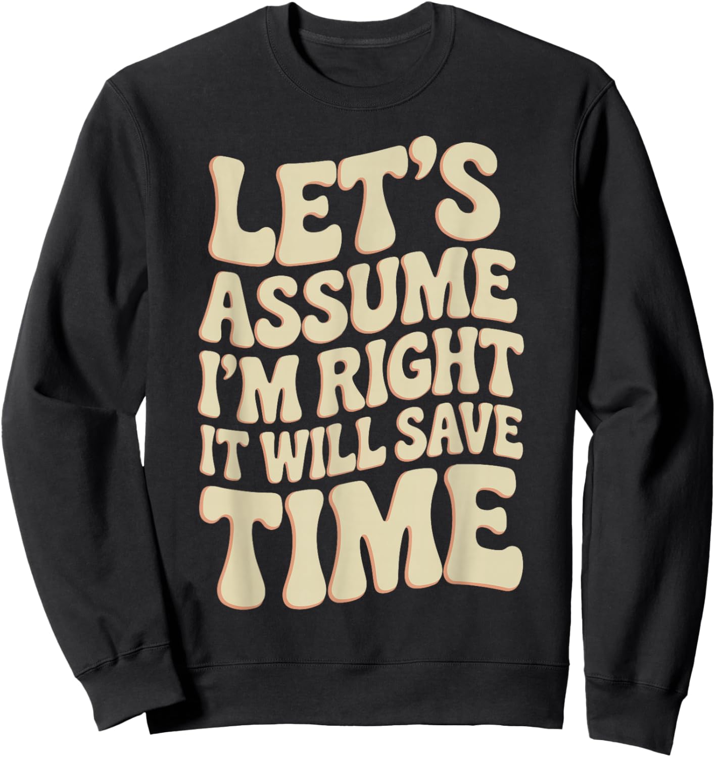 Funny Sarcastic Let's Assume I'm Right It Will Save Time Sweatshirt - Sweatshirt | Black