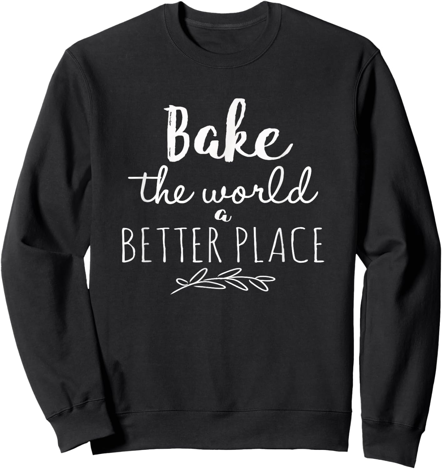 Bake the World a Better Place Funny Cooks Gift Sweatshirt - Sweatshirt | Black