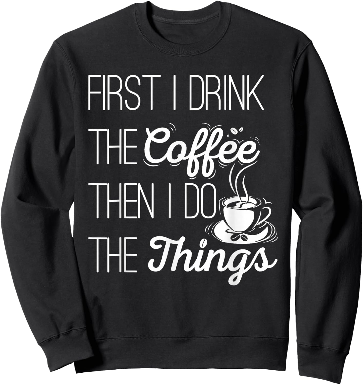 First I Drink The Coffee Then I Do The Things Sweatshirt - Sweatshirt | Black
