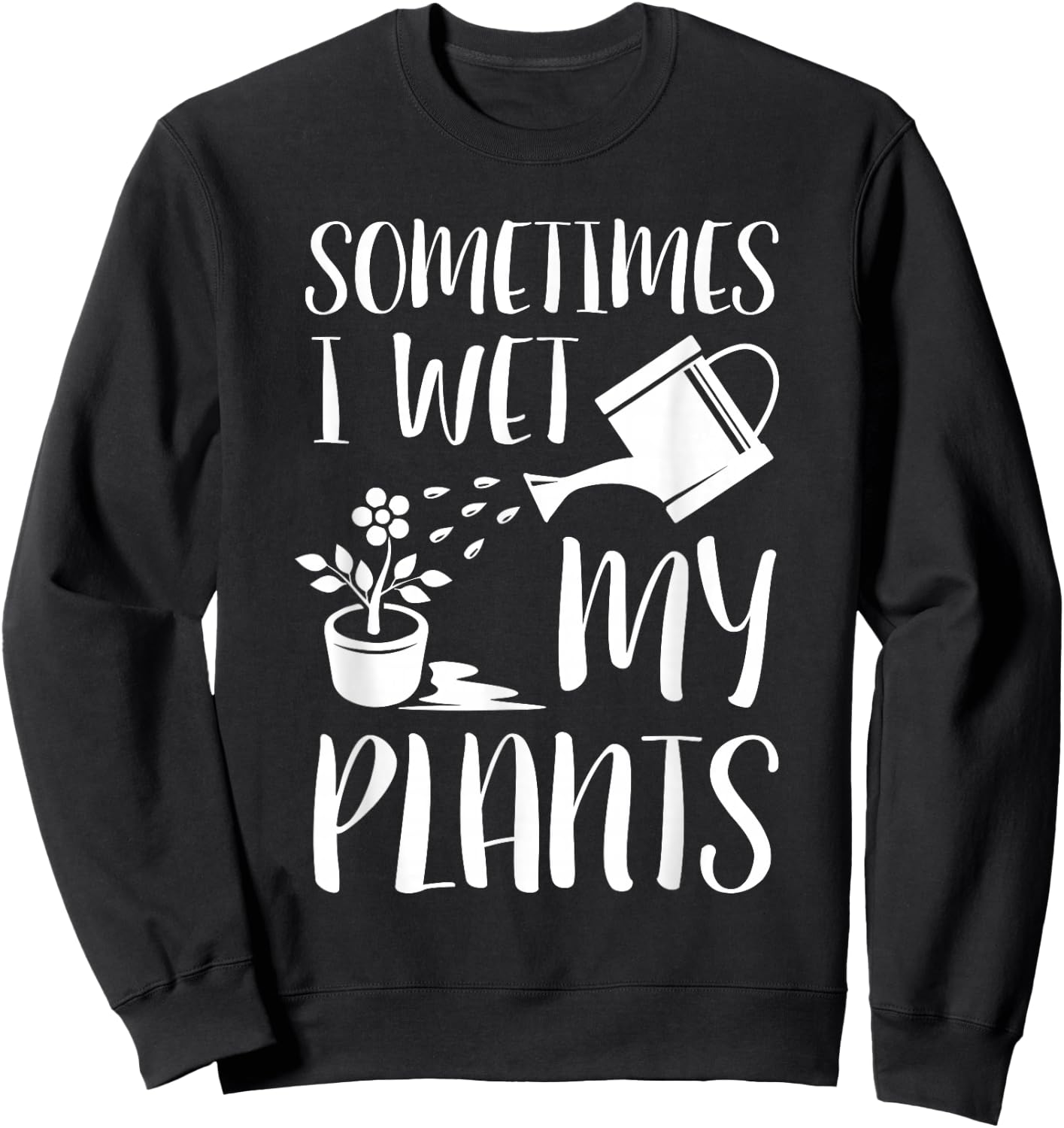 Sometimes I Wet My Plants - Gardener Gardening Sweatshirt - Sweatshirt | Black