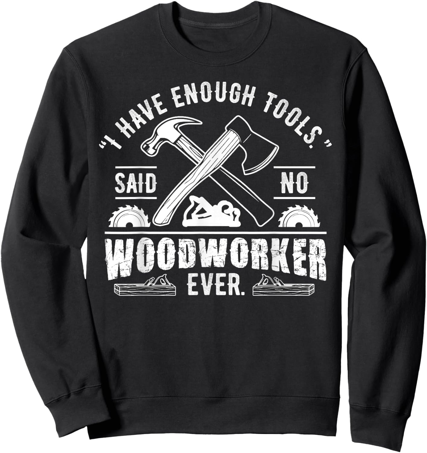 I Have Enough Tools Said No Woodworker Ever Funny Gift Sweatshirt - Sweatshirt | Black