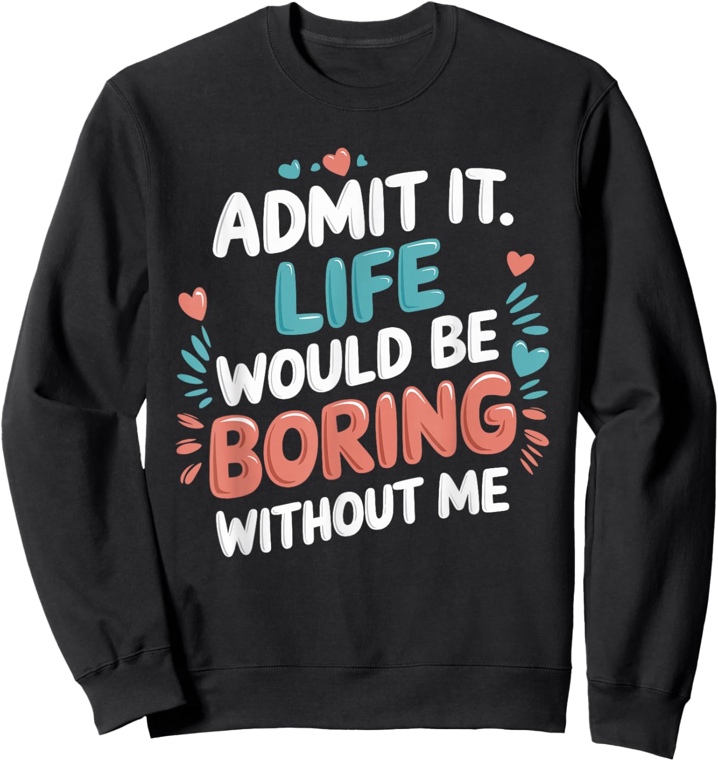 Admit It Life Would Be Boring Without Me Funny Saying Sweatshirt - Sweatshirt | Black
