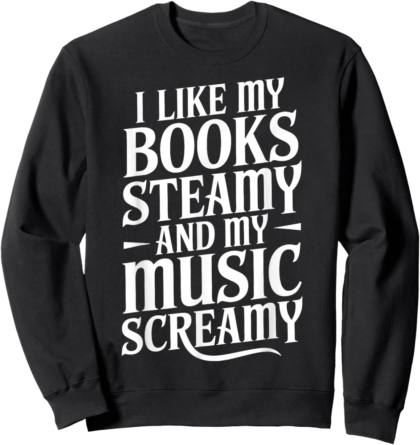 I Like My Books Steamy and My Music Screamy Sweatshirt - Sweatshirt | Black