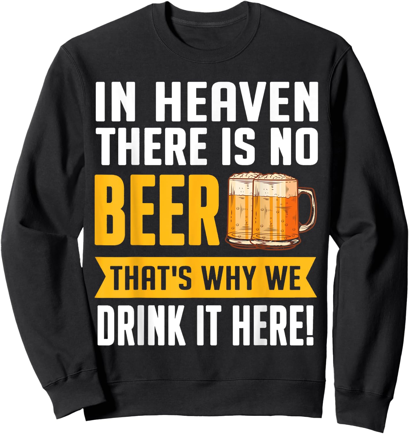 In Heaven There Is No Beer That's Why We Drink It Here Shirt Sweatshirt - Sweatshirt | Black