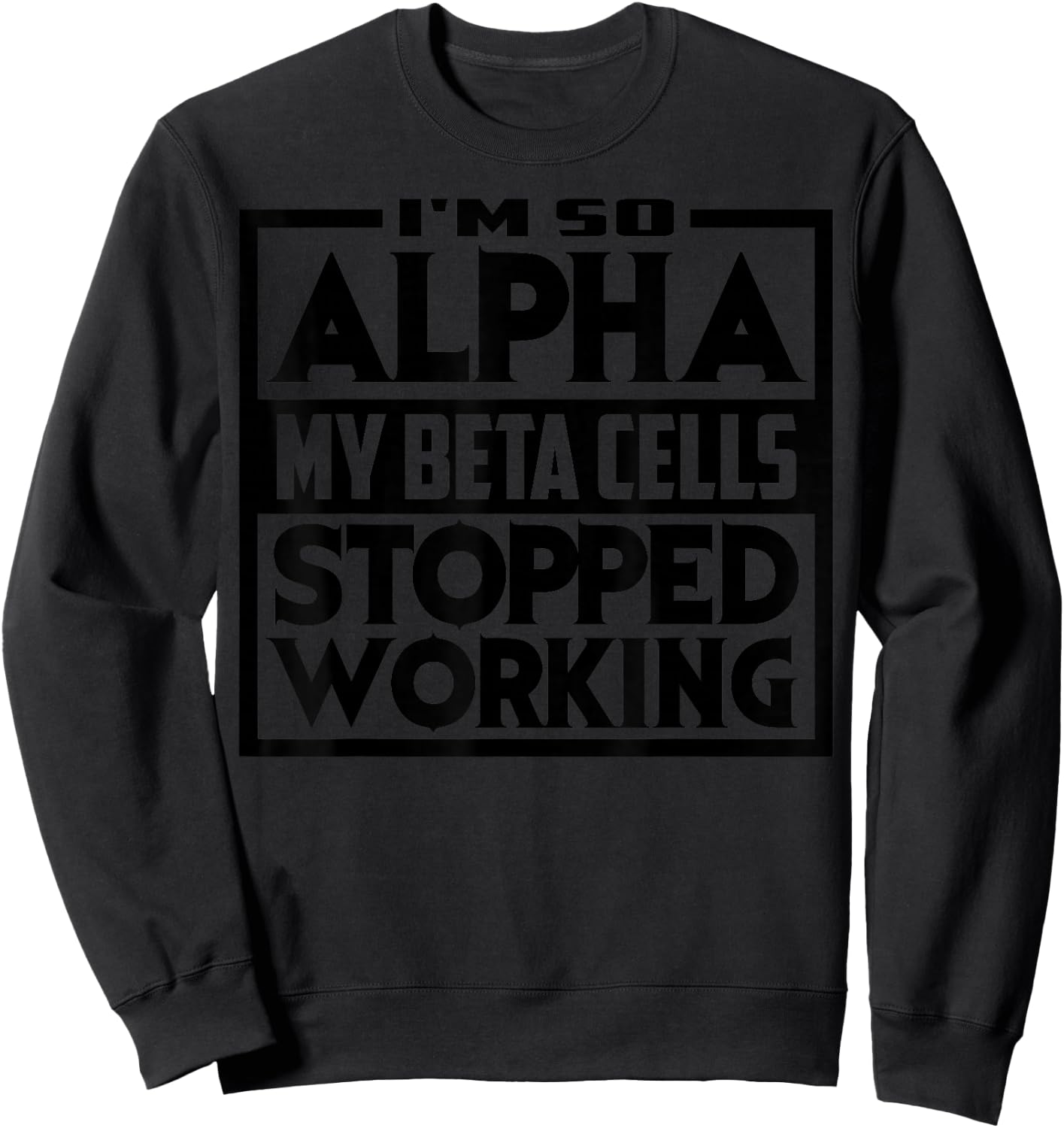 So Alpha My Beta Cells Stopped Working Funny Diabetes Gift Sweatshirt - Sweatshirt | Black