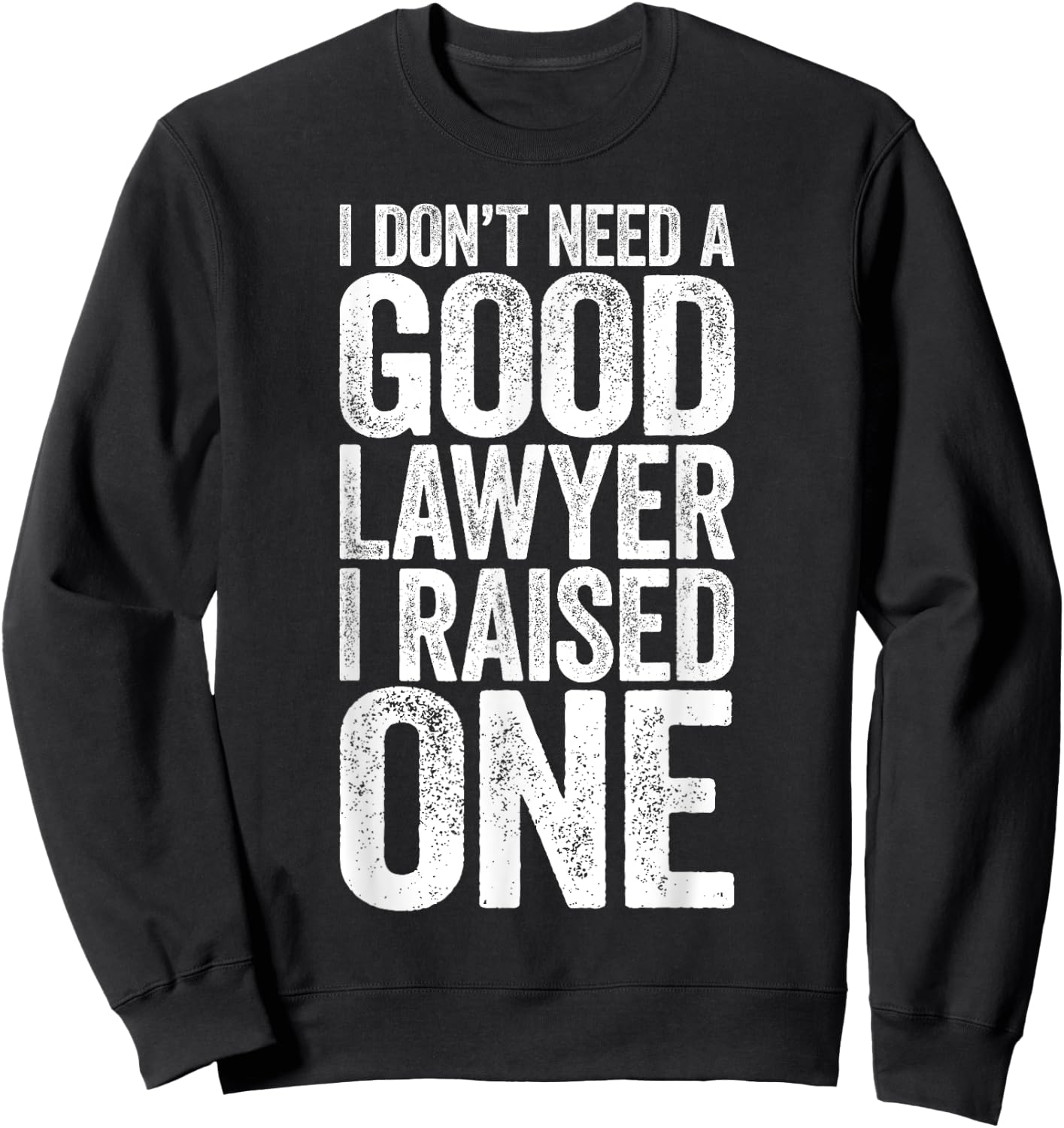I Don't Need A Good Lawyer I Raised One Shirt Law School Sweatshirt - Sweatshirt | Black