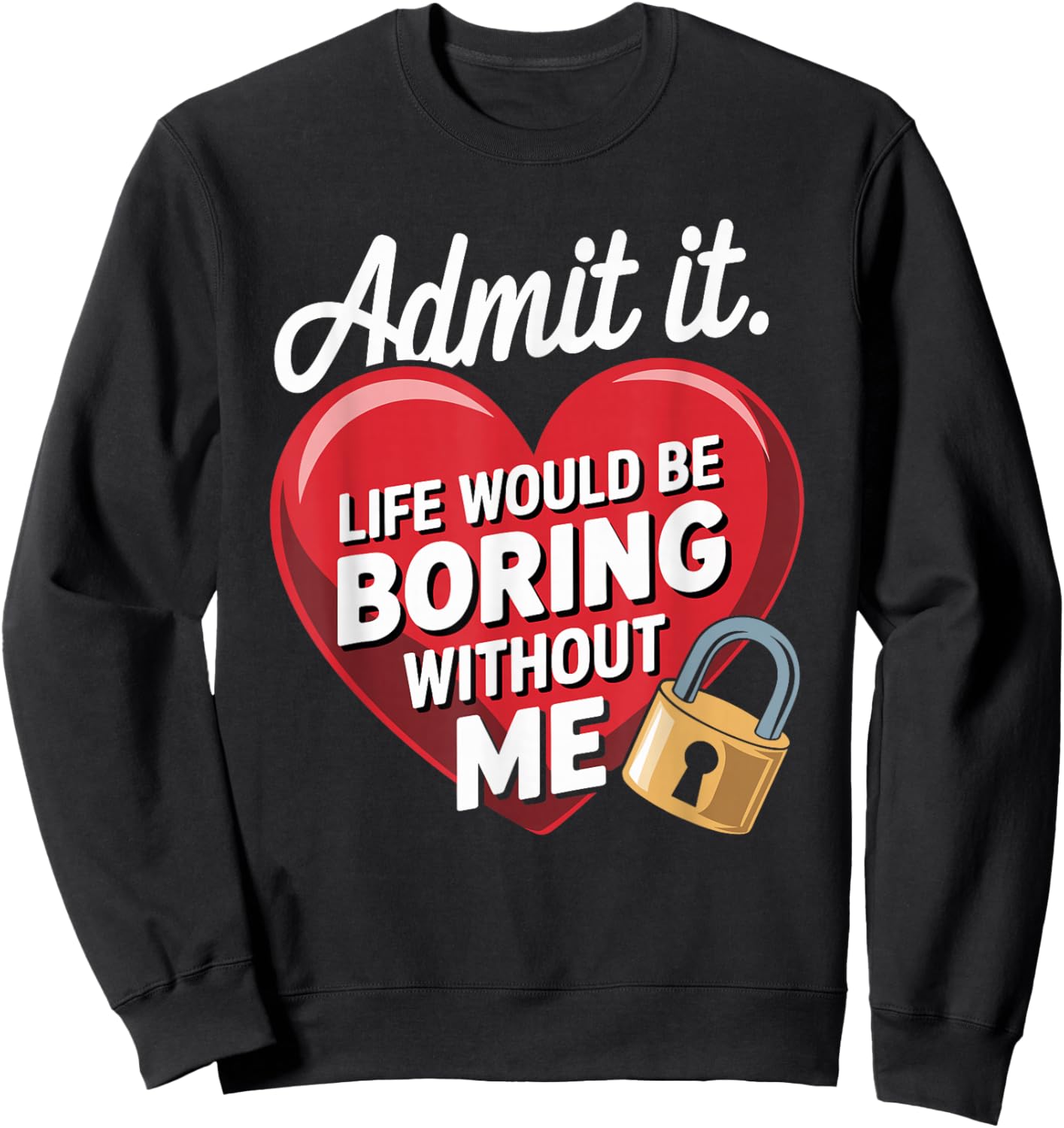 Admit It Life Would Be Boring Without Me Funny Saying Sweatshirt - Sweatshirt | Black