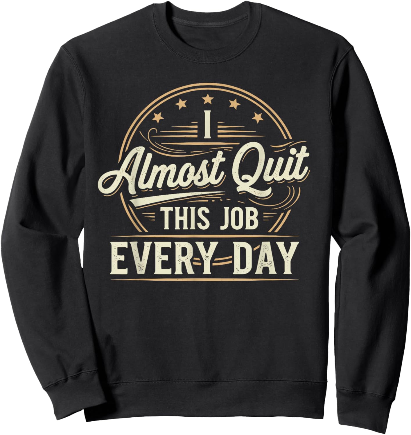 I Almost Quit This Job Every Day Work Humor Sweatshirt - Sweatshirt | Black