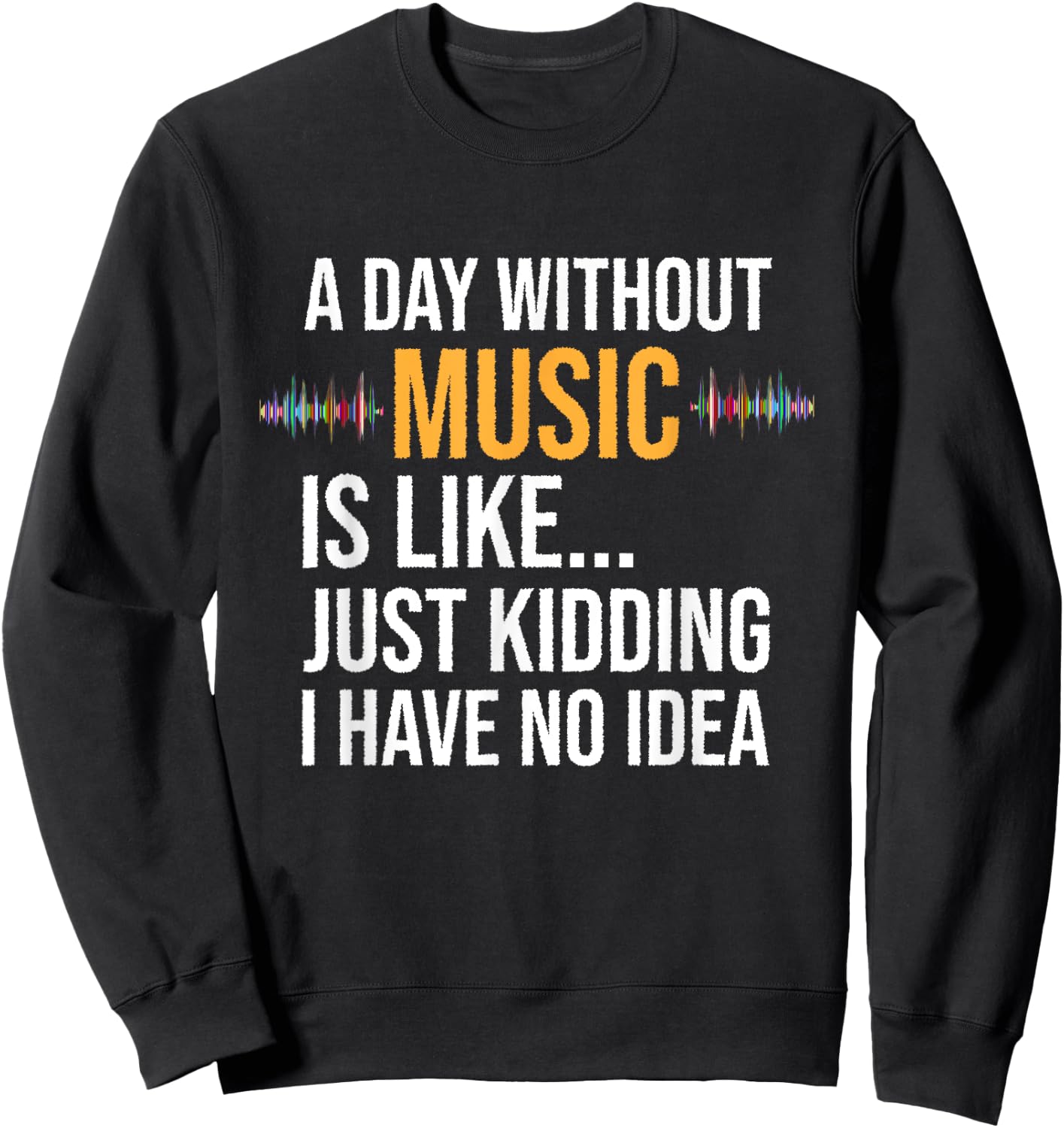 A day without music is like just kidding I have no idea gift Sweatshirt - Sweatshirt | Black