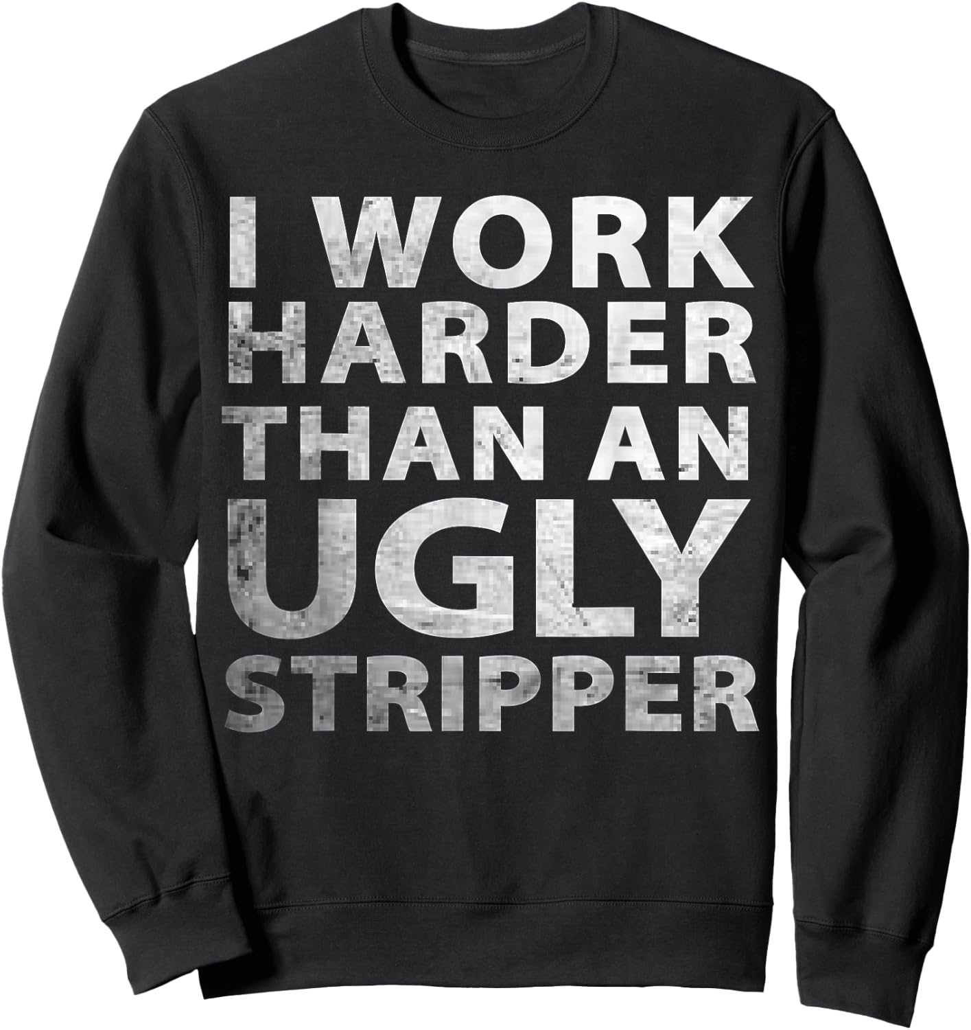 I Work Harder than an Ugly Stripper Funny Graphic Sweatshirt - Sweatshirt | Black