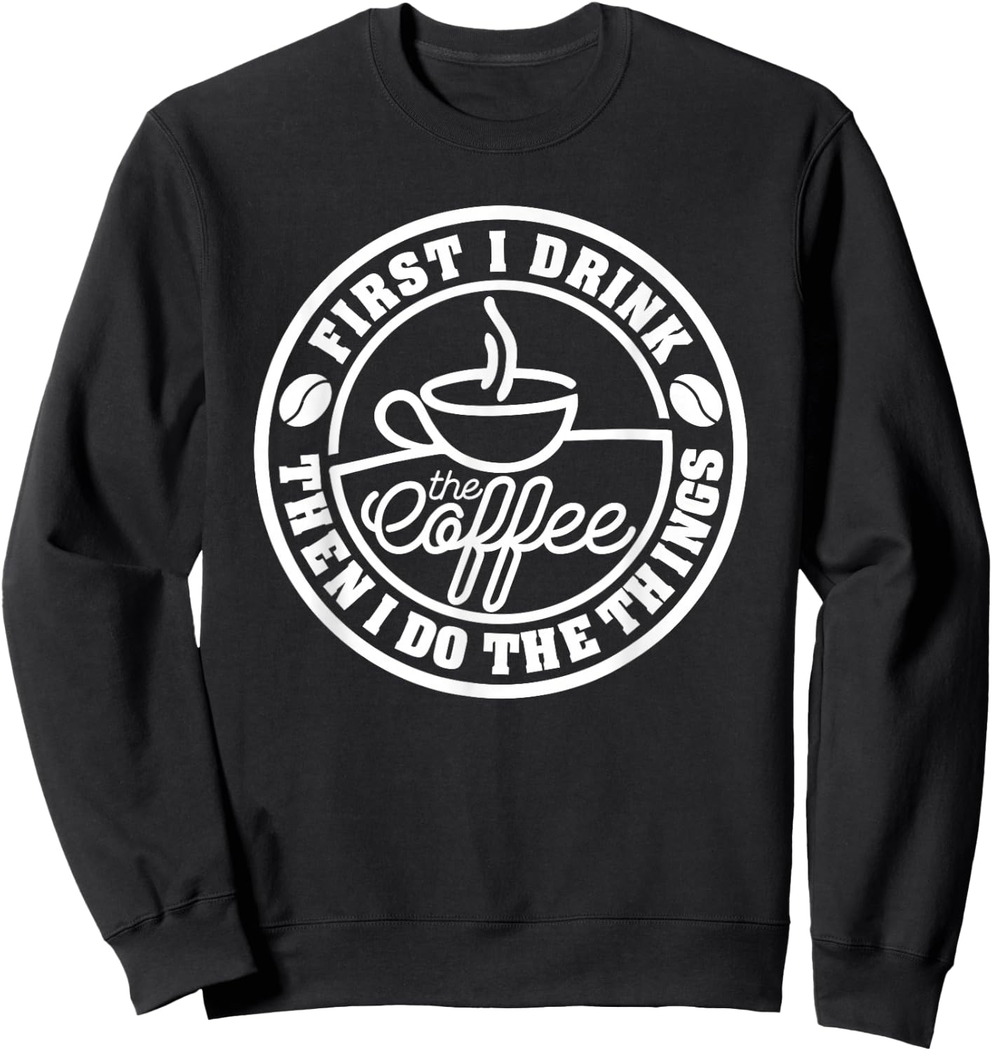 First I Drink The Coffee, Then I Do The Things Funny Sweatshirt - Sweatshirt | Black