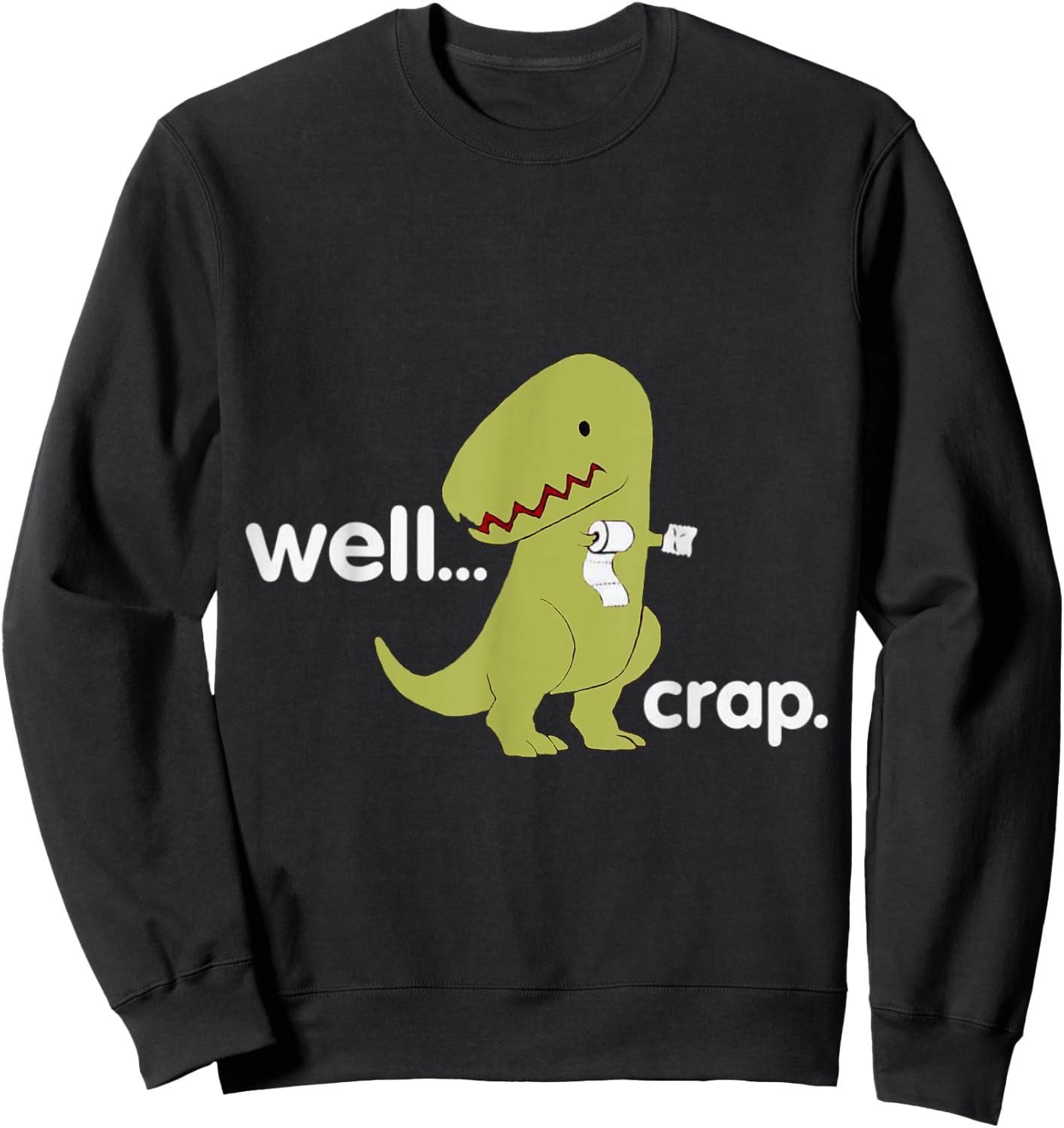 Well Crap T-Rex Dinosaur Dino Cool Cute Humorous Funny Sweatshirt - Sweatshirt | Black