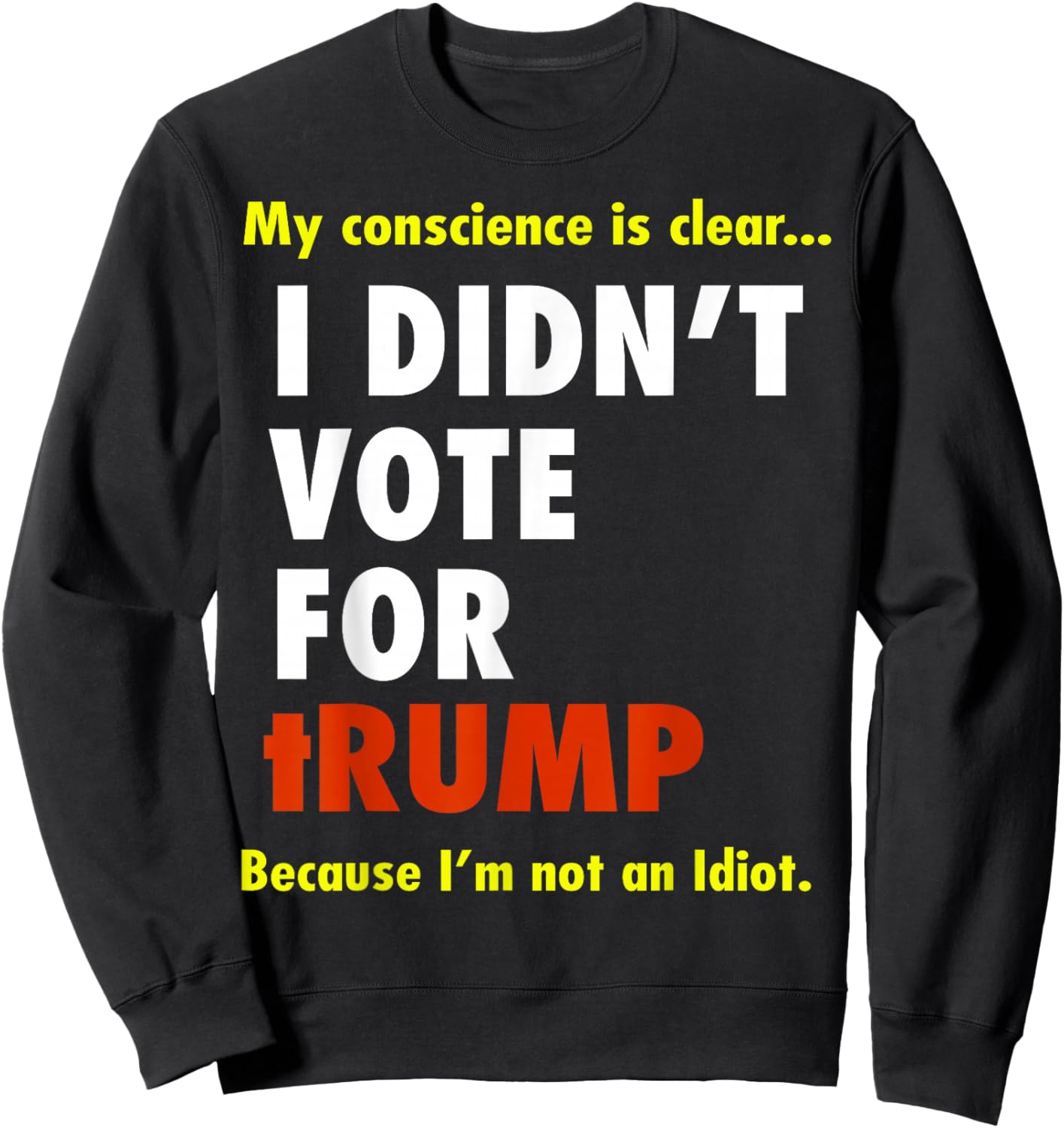 My Conscience is Dear I Didn't Vote for Trump I'm Not Idiot Sweatshirt - Sweatshirt | Black