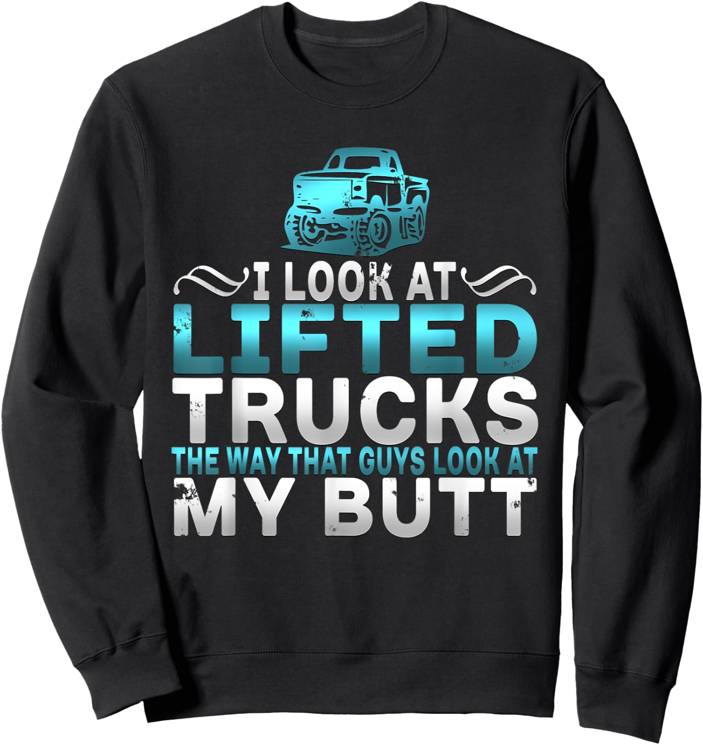 I Look At Lifted Trucks Like Guys Look At My Butt Sweatshirt - Sweatshirt | Black