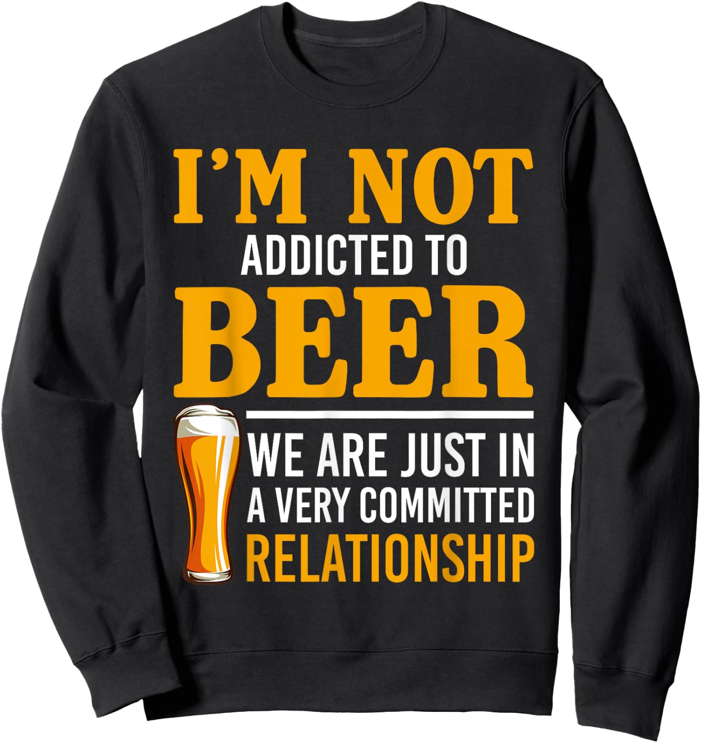 I'm Not Addicted To Beer We Are In A Committed Relationship Sweatshirt - Sweatshirt | Black