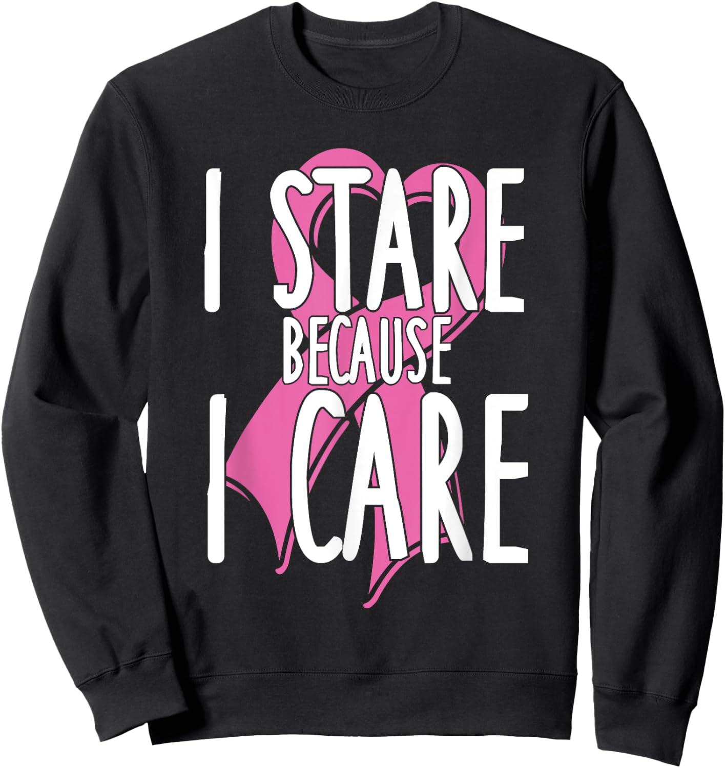 I stare because I care. Funny Cancer Awareness Shirt (pink) Sweatshirt - Sweatshirt | Black