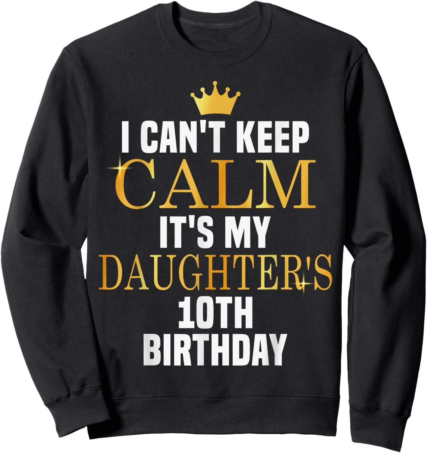 I Can't Keep Calm Its My Daughter's 10th Birthday Golden Bda Sweatshirt - Sweatshirt | Black