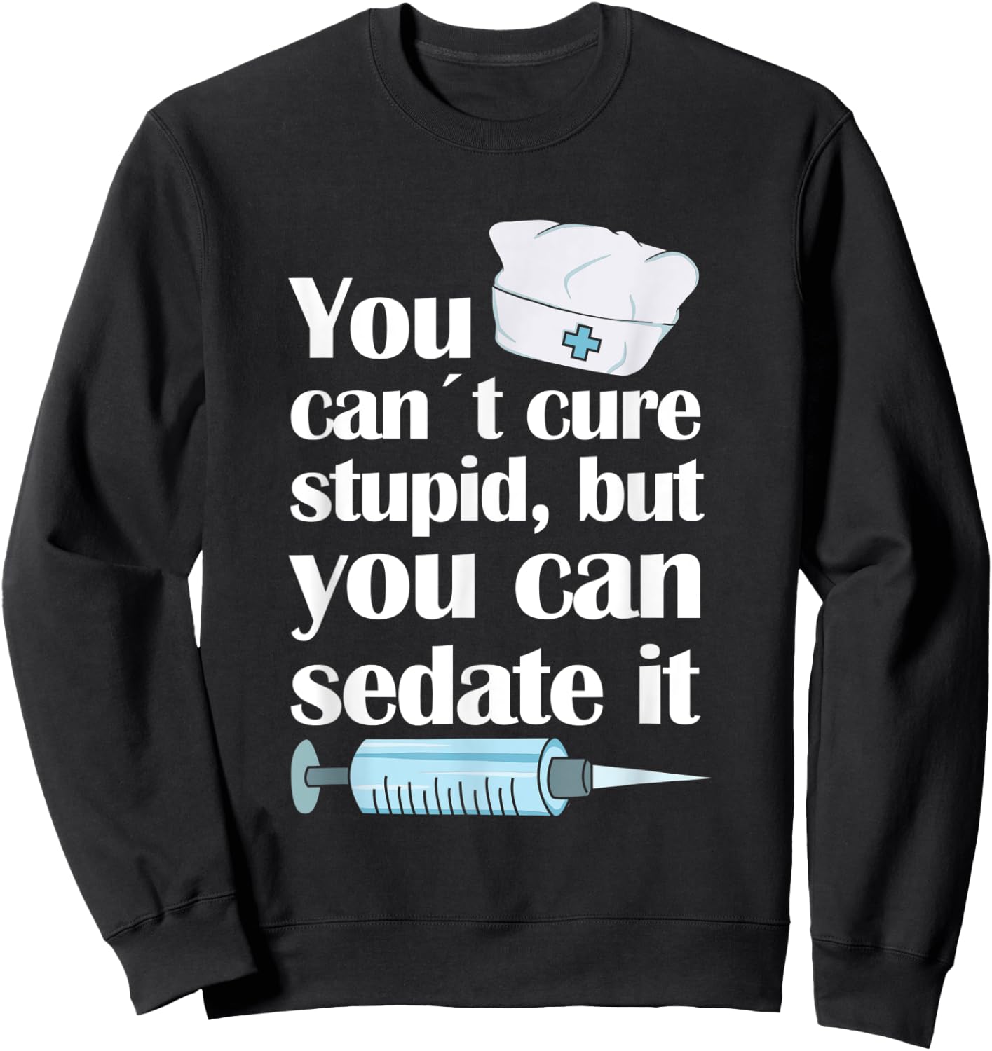 Nurse You Cant Cure Stupid But You Can Sedate It Sweatshirt - Sweatshirt | Black