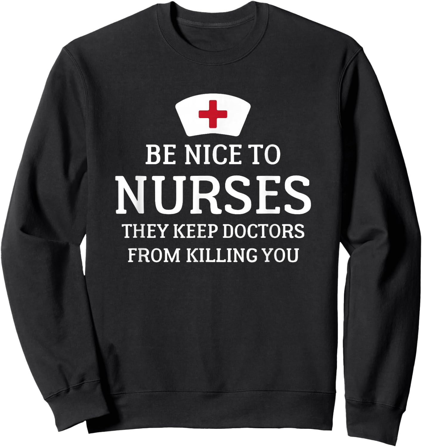 Be Nice To Nurses They Keep Doctors From Killing You T Shirt Sweatshirt - Sweatshirt | Black